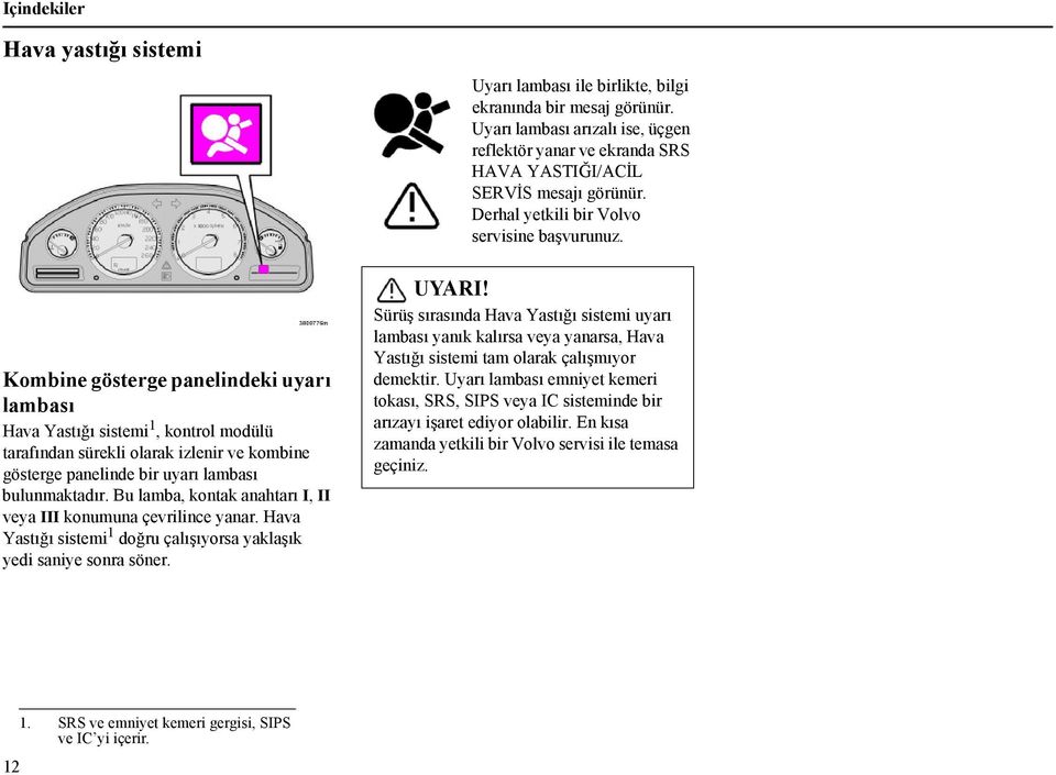 Kombine gösterge panelindeki uyarı lambası Hava Yastığı sistemi 1, kontrol modülü tarafından sürekli olarak izlenir ve kombine gösterge panelinde bir uyarı lambası bulunmaktadır.