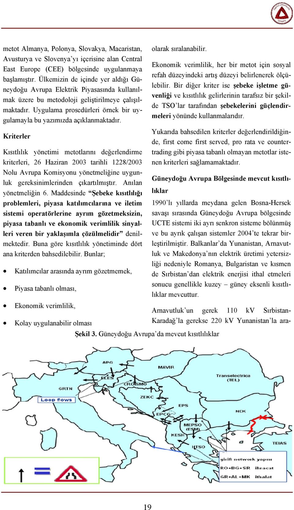 Uygulama prosedürleri örnek bir uygulamayla bu yazımızda açıklanmaktadır. olarak sıralanabilir. Ekonomik verimlilik, her bir metot için sosyal refah düzeyindeki artış düzeyi belirlenerek ölçülebilir.