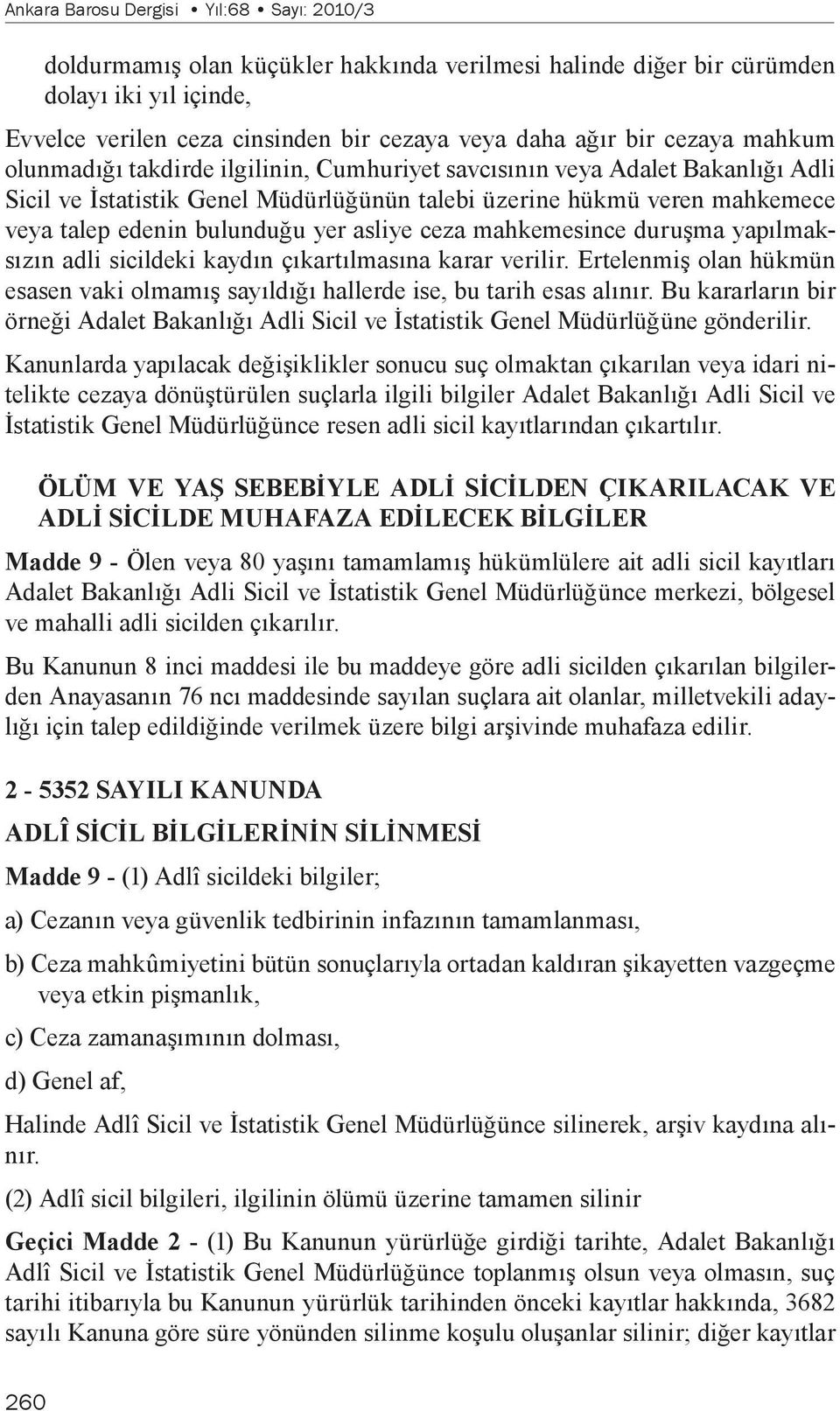 yer asliye ceza mahkemesince duruşma yapılmaksızın adli sicildeki kaydın çıkartılmasına karar verilir. Ertelenmiş olan hükmün esasen vaki olmamış sayıldığı hallerde ise, bu tarih esas alınır.