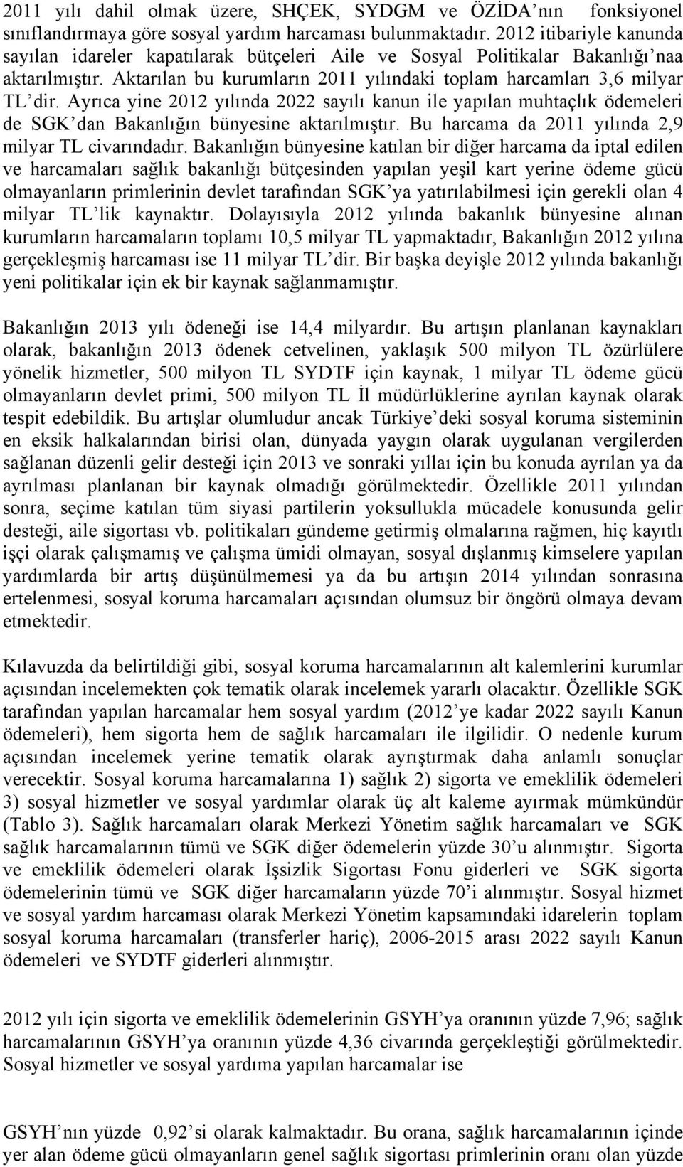 Ayrıca yine 2012 yılında 2022 sayılı kanun ile yapılan muhtaçlık ödemeleri de SGK dan Bakanlığın bünyesine aktarılmıştır. Bu harcama da 2011 yılında 2,9 milyar TL civarındadır.