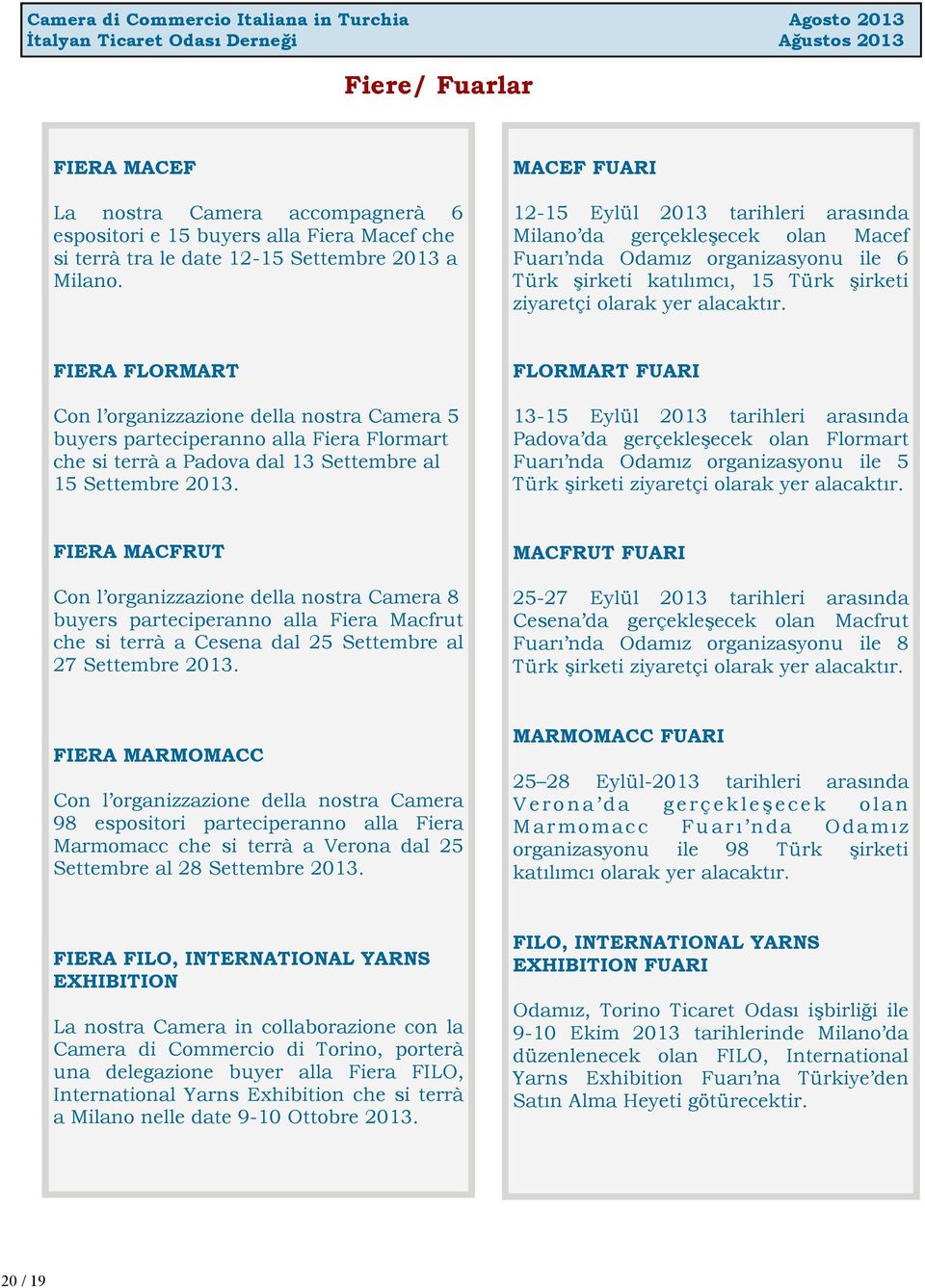 FIERA FLORMART Con l organizzazione della nostra Camera 5 buyers parteciperanno alla Fiera Flormart che si terrà a Padova dal 13 Settembre al 15 Settembre 2013.