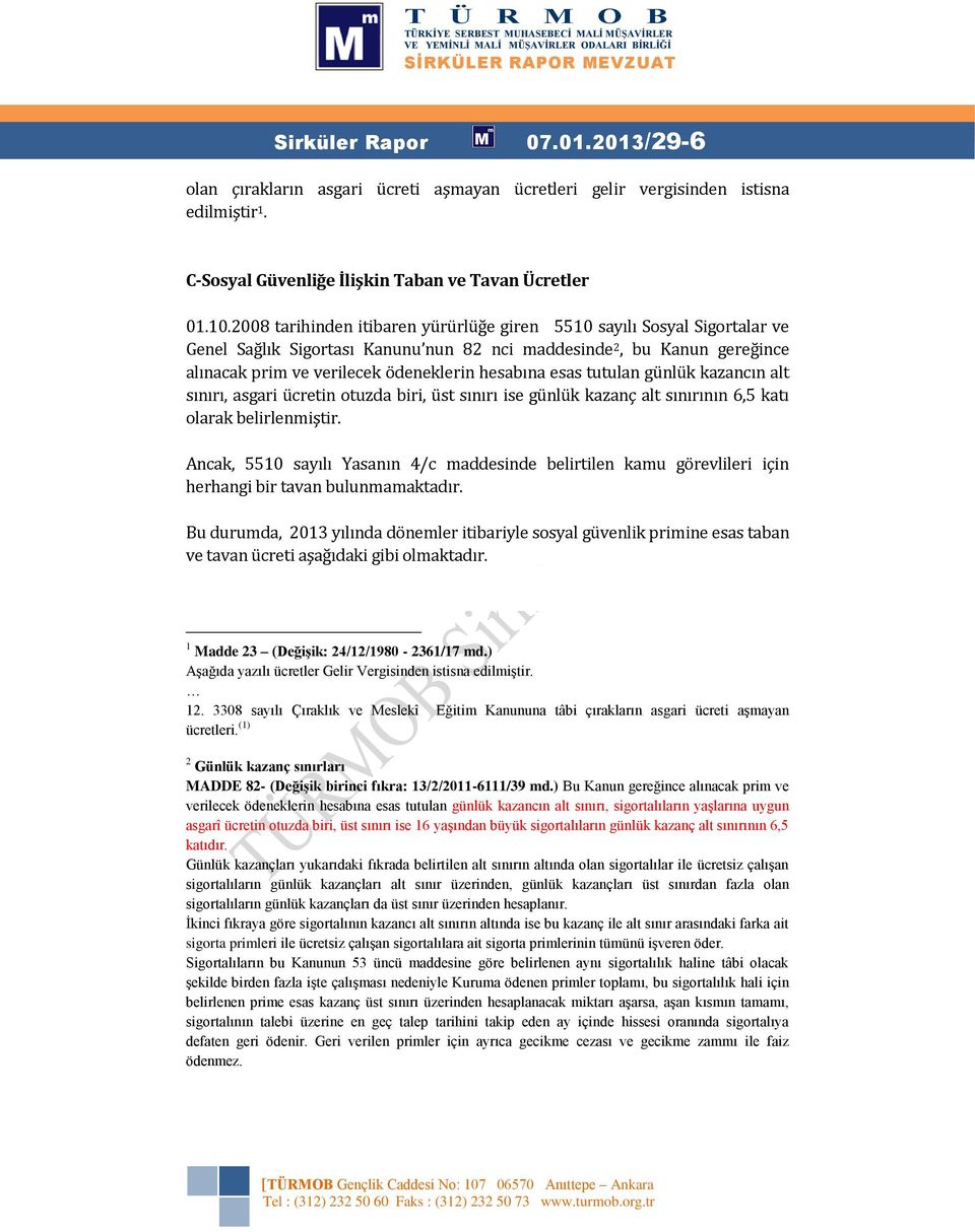 esas tutulan günlük kazancın alt sınırı, asgari ücretin otuzda biri, üst sınırı ise günlük kazanç alt sınırının 6,5 katı olarak belirlenmiştir.