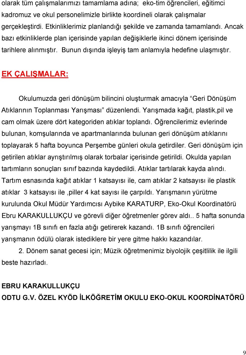 Bunun dışında işleyiş tam anlamıyla hedefine ulaşmıştır. EK ÇALIŞMALAR: Okulumuzda geri dönüşüm bilincini oluşturmak amacıyla Geri Dönüşüm Atıklarının Toplanması Yarışması düzenlendi.