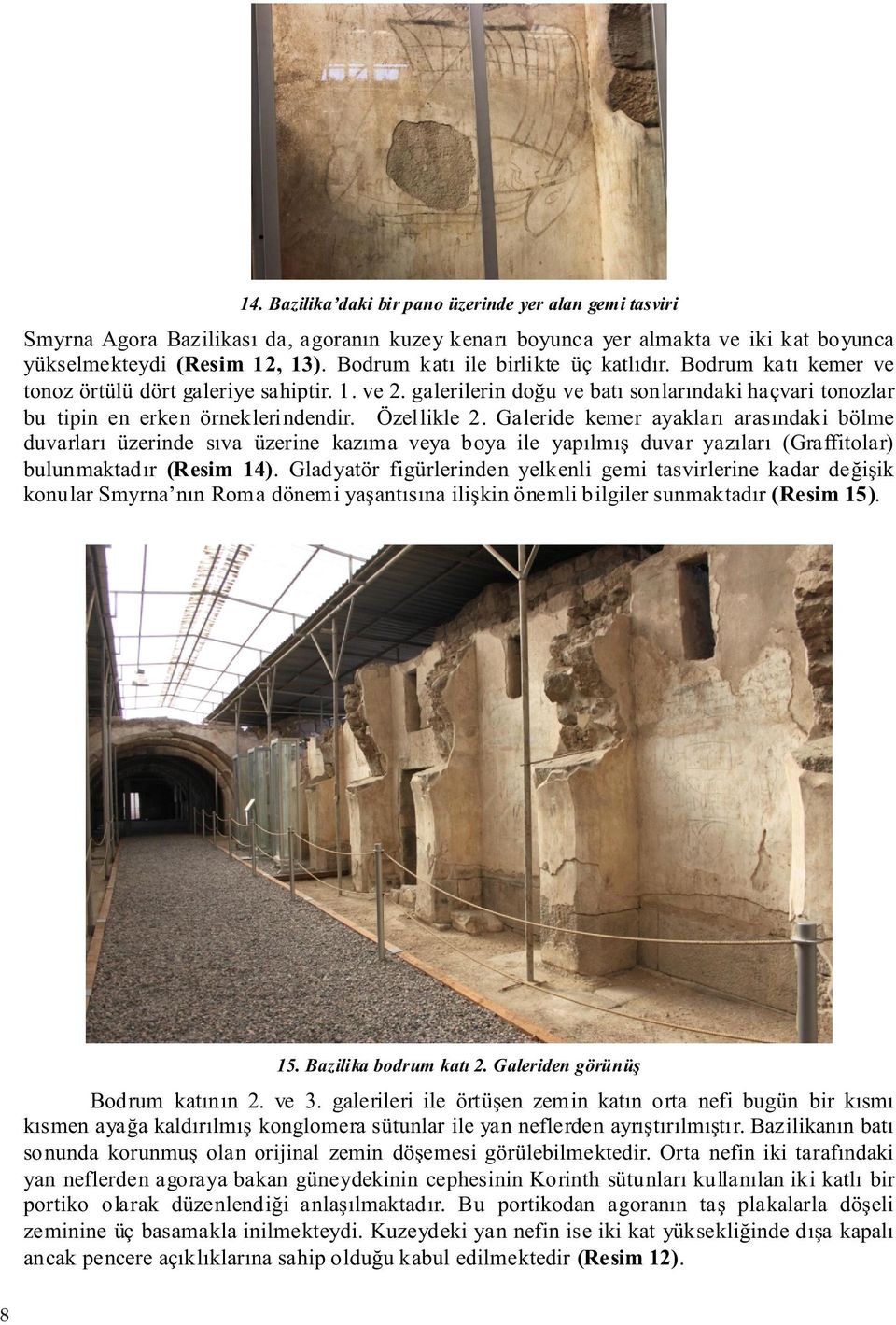 Özellikle 2. Galeride kemer ayakları arasındaki bölme duvarları üzerinde sıva üzerine kazıma veya boya ile yapılmış duvar yazıları (Graffitolar) bulunmaktadır (Resim 14).
