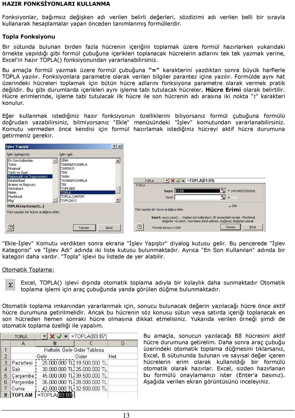 tek yazmak yerine, Excel'in hazır TOPLA() fonksiyonundan yararlanabilirsiniz. Bu amaçla formül yazmak üzere formül çubuğuna "=" karakterini yazdıktan sonra büyük harflerle TOPLA yazılır.