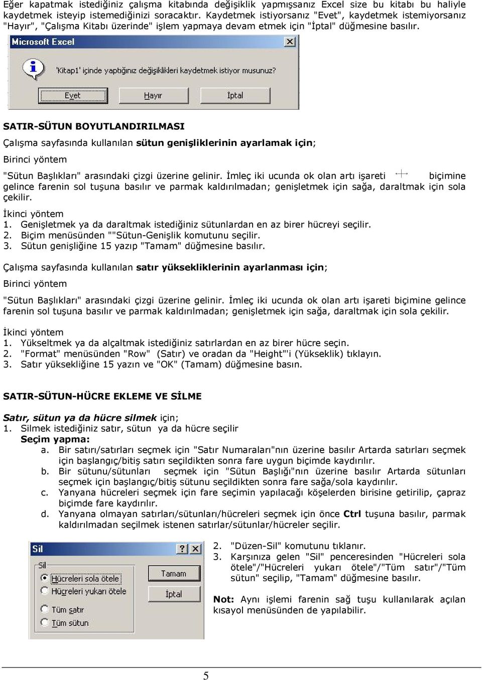 SATIR-SÜTUN BOYUTLANDIRILMASI Çalışma sayfasında kullanılan sütun genişliklerinin ayarlamak için; Birinci yöntem "Sütun Başlıkları" arasındaki çizgi üzerine gelinir.