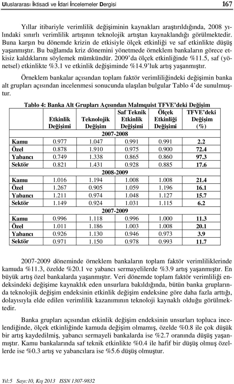 Bu bağlamda kriz dönemini yönetmede örneklem bankaların görece etkisiz kaldıklarını söylemek mümkündür. 2009 da ölçek etkinliğinde %11.5, saf (yönetsel) etkinlikte %3.1 ve etkinlik değişiminde %14.