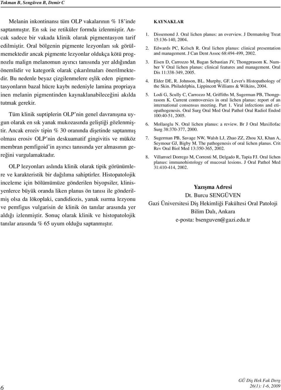 Oral bölgenin pigmente lezyonlar s k görülmemektedir ancak pigmente lezyonlar oldukça kötü prognozlu malign melanomun ay r c tan s nda yer ald ndan önemlidir ve kategorik olarak ç kar lmalar