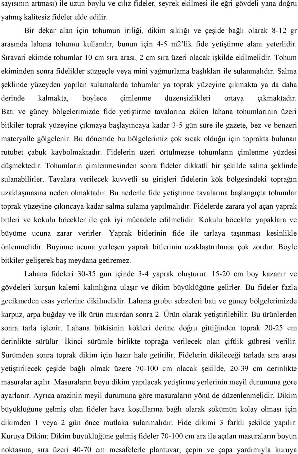 Sıravari ekimde tohumlar 10 cm sıra arası, 2 cm sıra üzeri olacak işkilde ekilmelidir. Tohum ekiminden sonra fidelikler süzgeçle veya mini yağmurlama başlıkları ile sulanmalıdır.