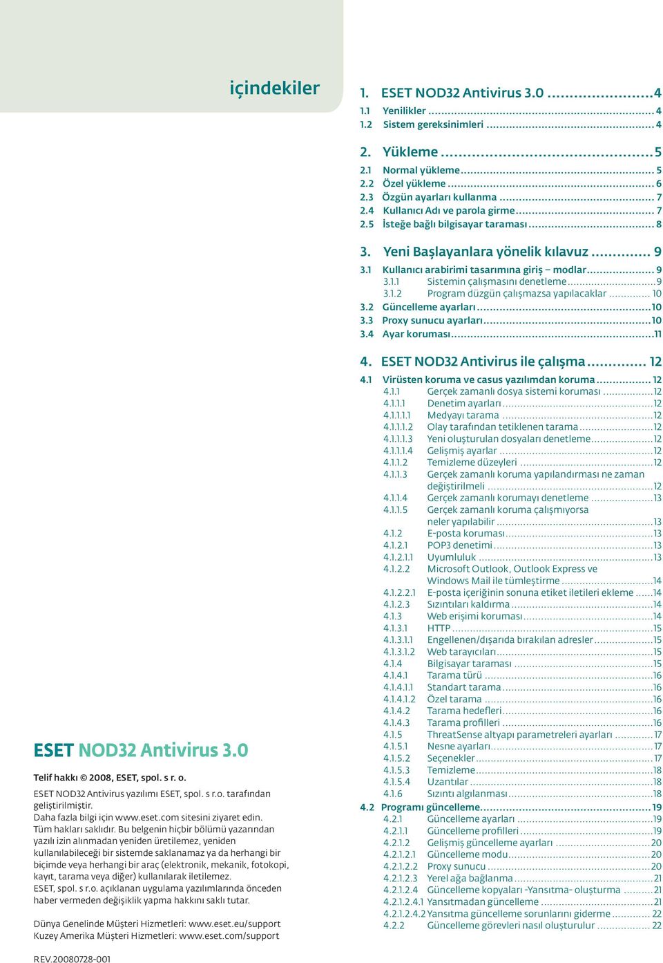 ..9 3.1.2 Program düzgün çalışmazsa yapılacaklar... 10 3.2 Güncelleme ayarları...10 3.3 Proxy sunucu ayarları...10 3.4 Ayar koruması...11 ESET NOD32 Antivirus 3.0 Telif hakkı 2008, ESET, spol. s r. o.