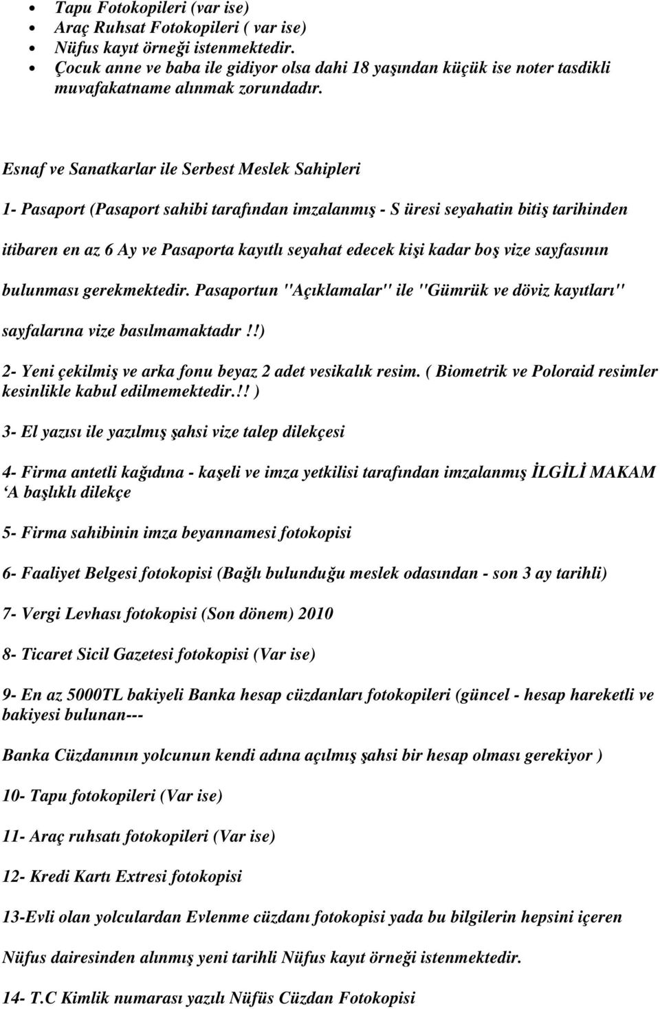 Esnaf ve Sanatkarlar ile Serbest Meslek Sahipleri 1- Pasaport (Pasaport sahibi tarafından imzalanmış - S üresi seyahatin bitiş tarihinden itibaren en az 6 Ay ve Pasaporta kayıtlı seyahat edecek kişi