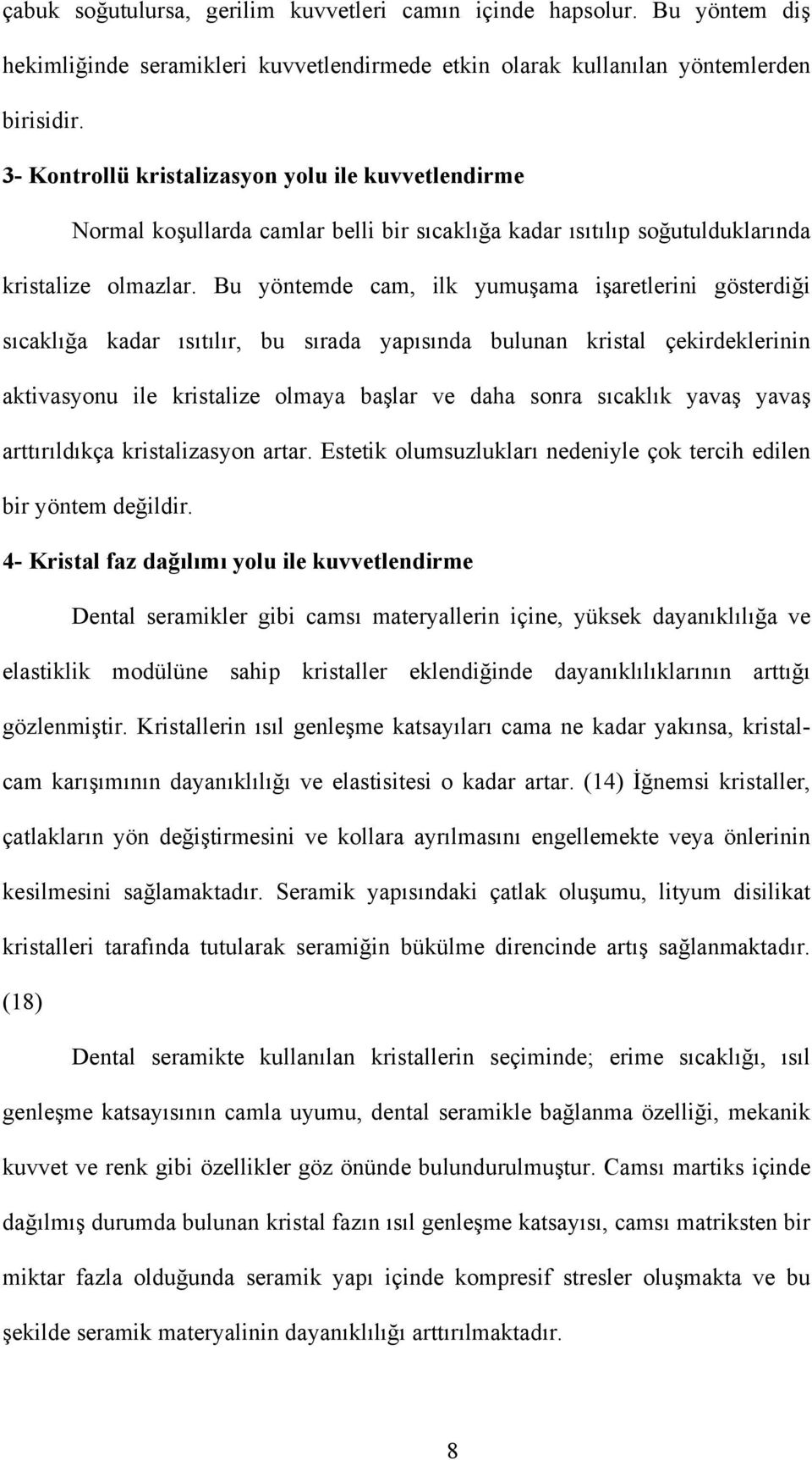 Bu yöntemde cam, ilk yumuşama işaretlerini gösterdiği sıcaklığa kadar ısıtılır, bu sırada yapısında bulunan kristal çekirdeklerinin aktivasyonu ile kristalize olmaya başlar ve daha sonra sıcaklık