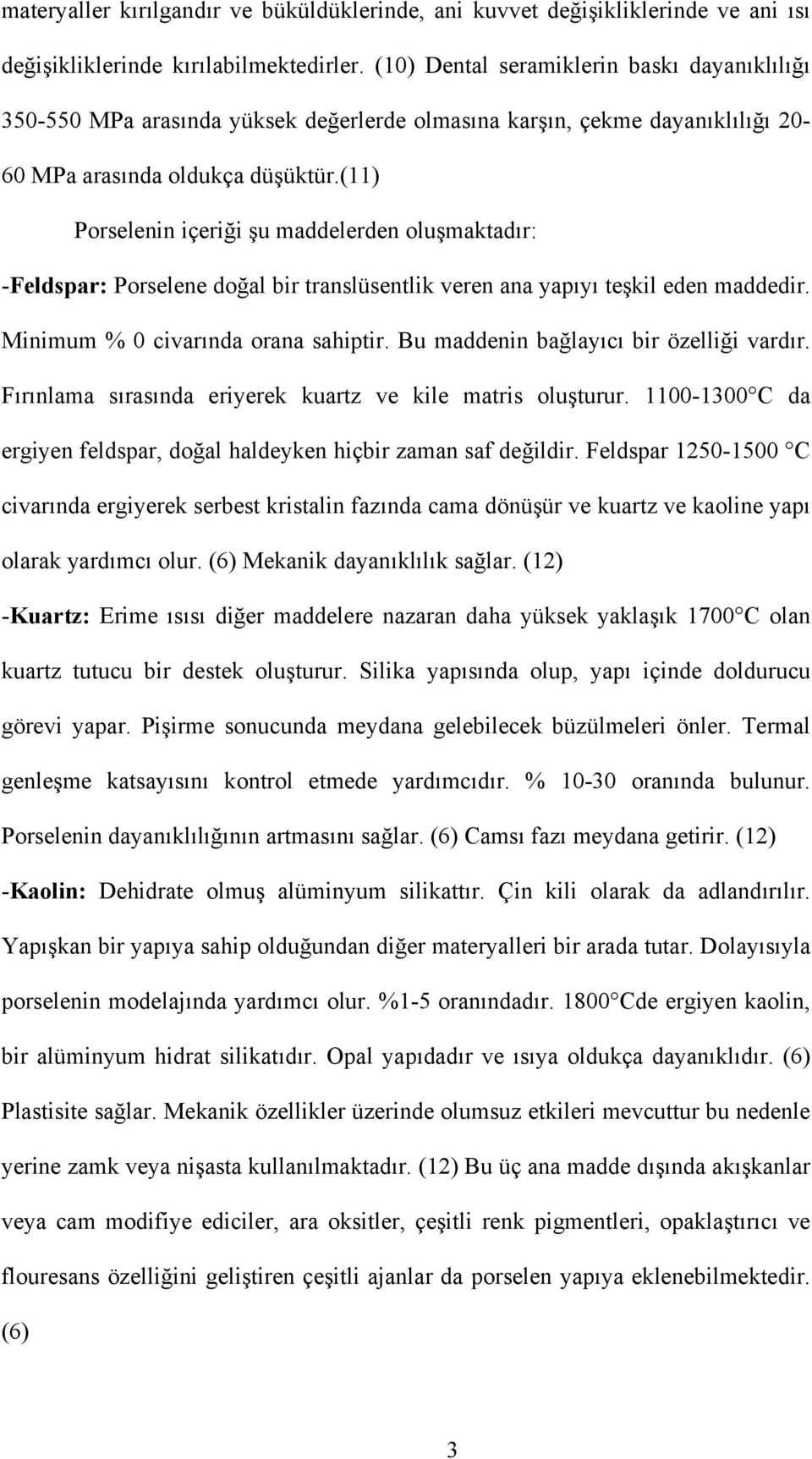 (11) Porselenin içeriği şu maddelerden oluşmaktadır: -Feldspar: Porselene doğal bir translüsentlik veren ana yapıyı teşkil eden maddedir. Minimum % 0 civarında orana sahiptir.