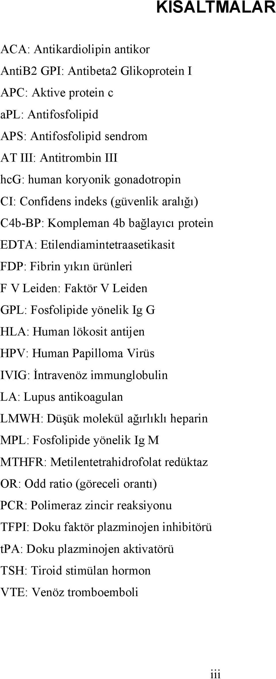 yönelik Ig G HLA: Human lökosit antijen HPV: Human Papilloma Virüs IVIG: İntravenöz immunglobulin LA: Lupus antikoagulan LMWH: Düşük molekül ağırlıklı heparin MPL: Fosfolipide yönelik Ig M MTHFR: