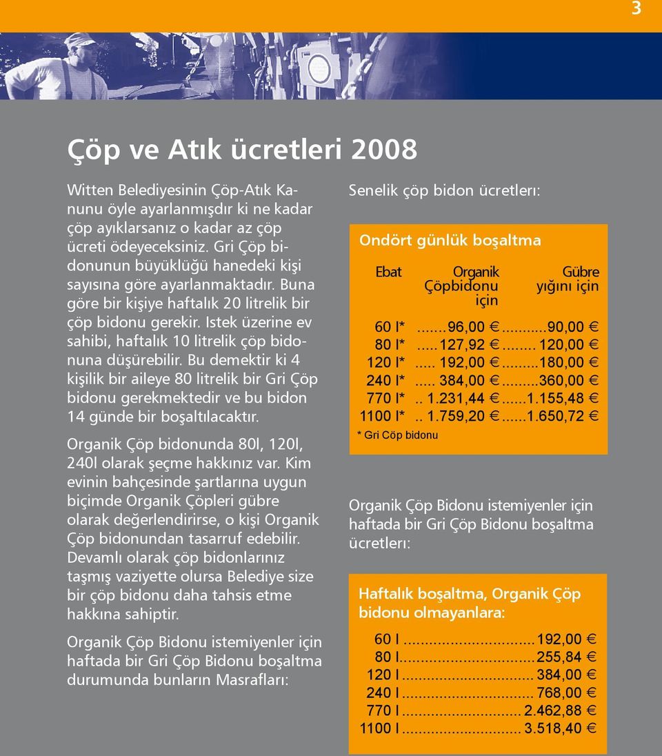 Istek üzerine ev sahibi, haftalık 10 litrelik çöp bidonuna düşürebilir. Bu demektir ki 4 kişilik bir aileye 80 litrelik bir Gri Çöp bidonu gerekmektedir ve bu bidon 14 günde bir boşaltılacaktır.