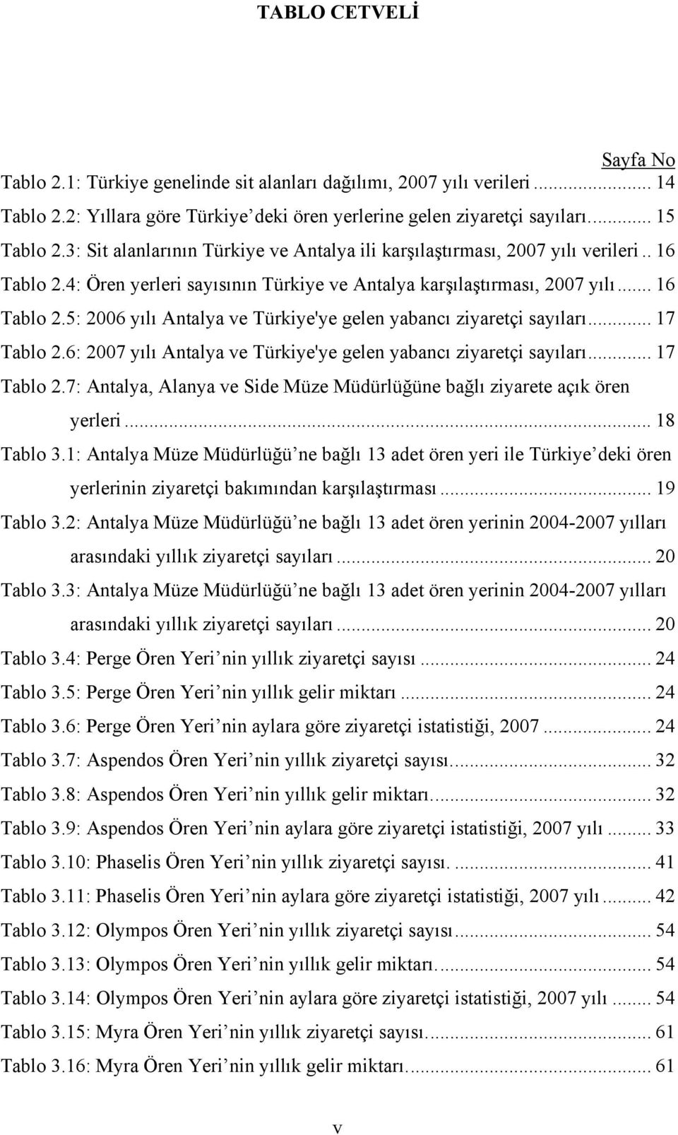 .. 17 Tablo 2.6: 2007 yılı Antalya ve Türkiye'ye gelen yabancı ziyaretçi sayıları... 17 Tablo 2.7: Antalya, Alanya ve Side Müze Müdürlüğüne bağlı ziyarete açık ören yerleri... 18 Tablo 3.