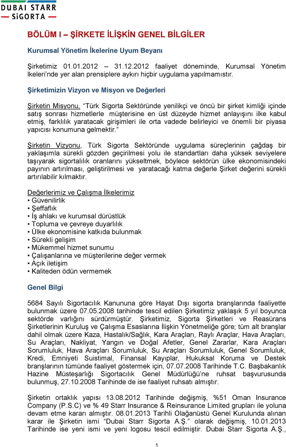 Şirketimizin Vizyon ve Misyon ve Değerleri Şirketin Misyonu, Türk Sigorta Sektöründe yenilikçi ve öncü bir şirket kimliği içinde satış sonrası hizmetlerle müşterisine en üst düzeyde hizmet anlayışını