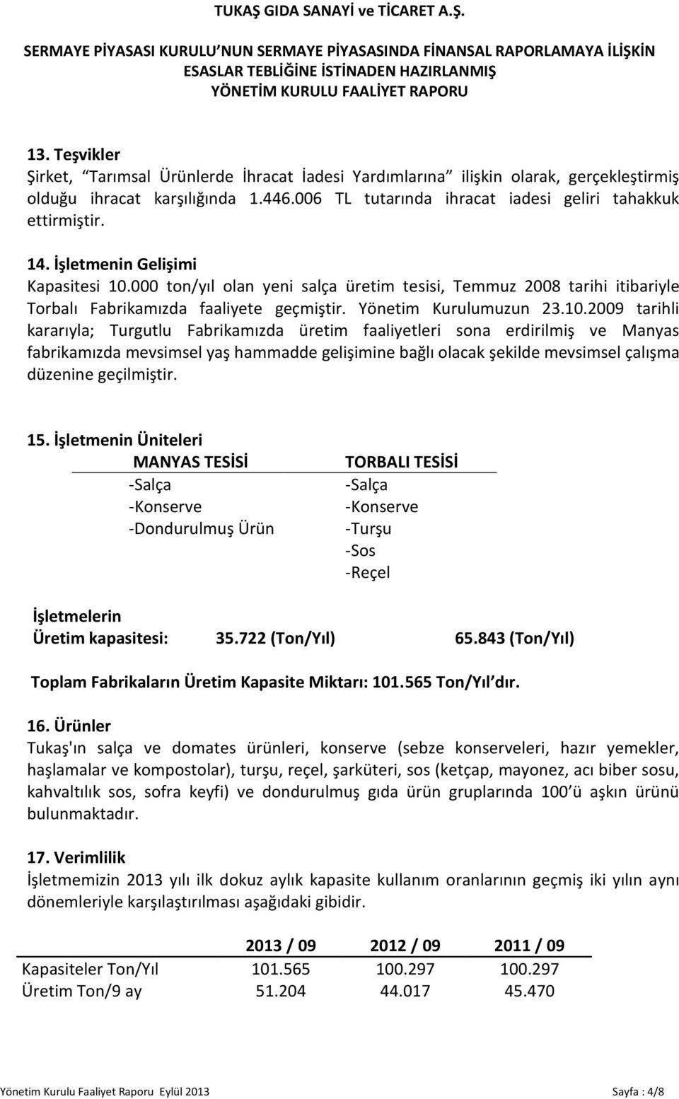 000 ton/yıl olan yeni salça üretim tesisi, Temmuz 2008 tarihi itibariyle Torbalı Fabrikamızda faaliyete geçmiştir. Yönetim Kurulumuzun 23.10.