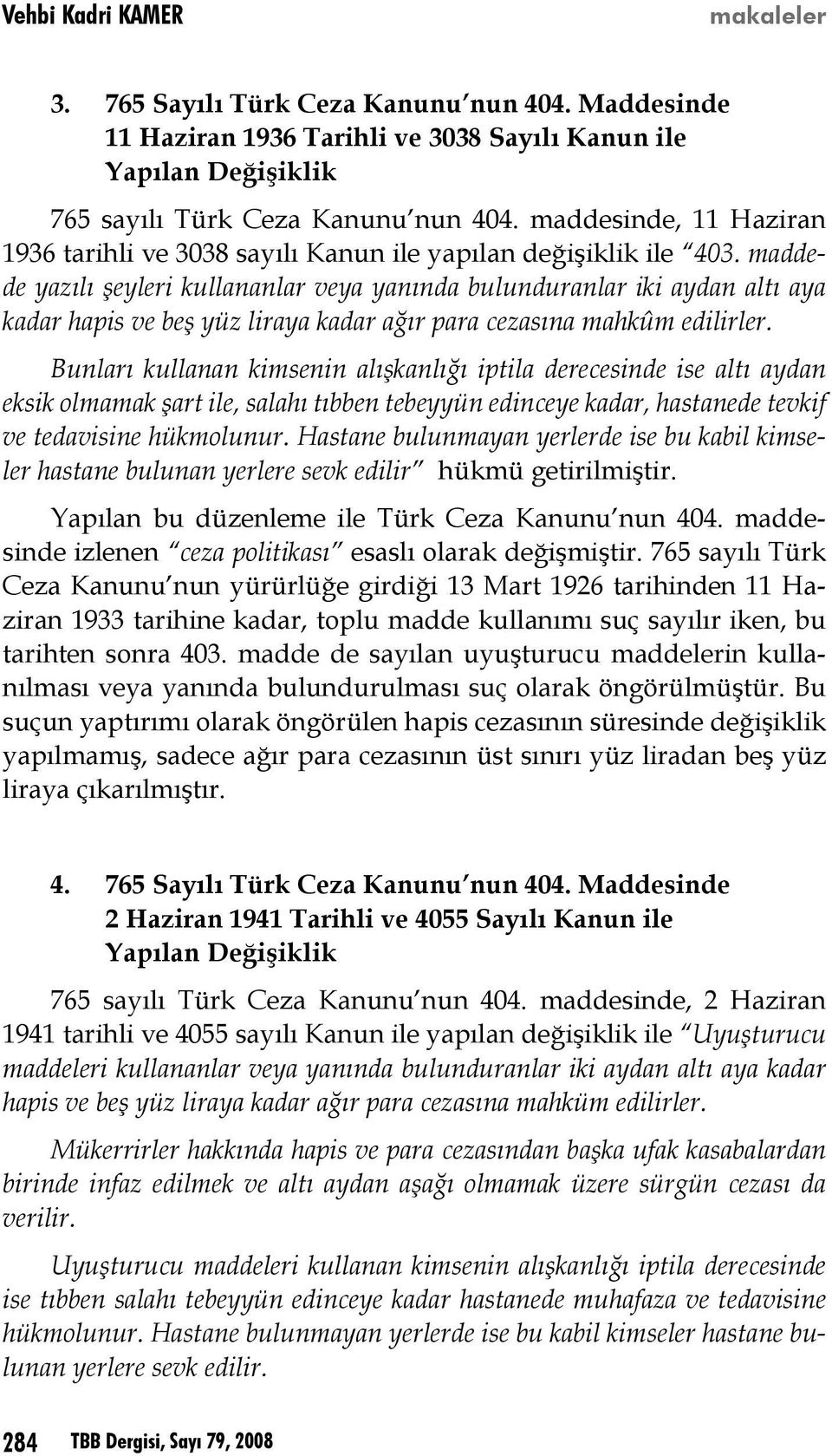 maddede yazılı şeyleri kullananlar veya yanında bulunduranlar iki aydan altı aya kadar hapis ve beş yüz liraya kadar ağır para cezasına mahkûm edilirler.