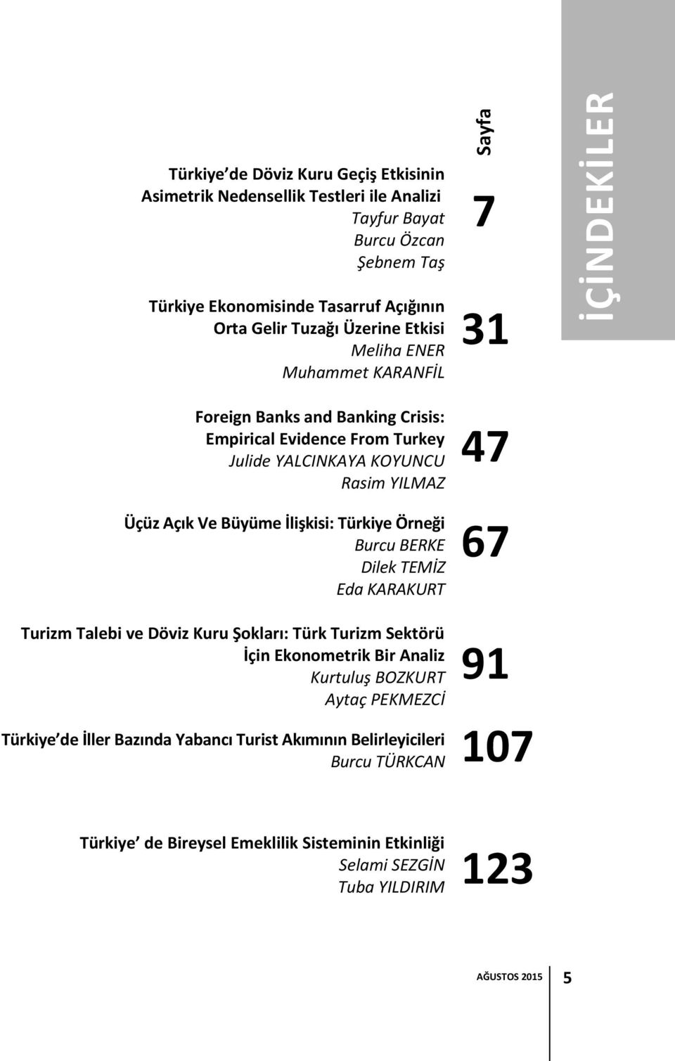 İlişkisi: Türkiye Örneği Burcu BERKE Dilek TEMİZ Eda KARAKURT Turizm Talebi ve Döviz Kuru Şokları: Türk Turizm Sektörü İçin Ekonometrik Bir Analiz Kurtuluş BOZKURT Aytaç PEKMEZCİ