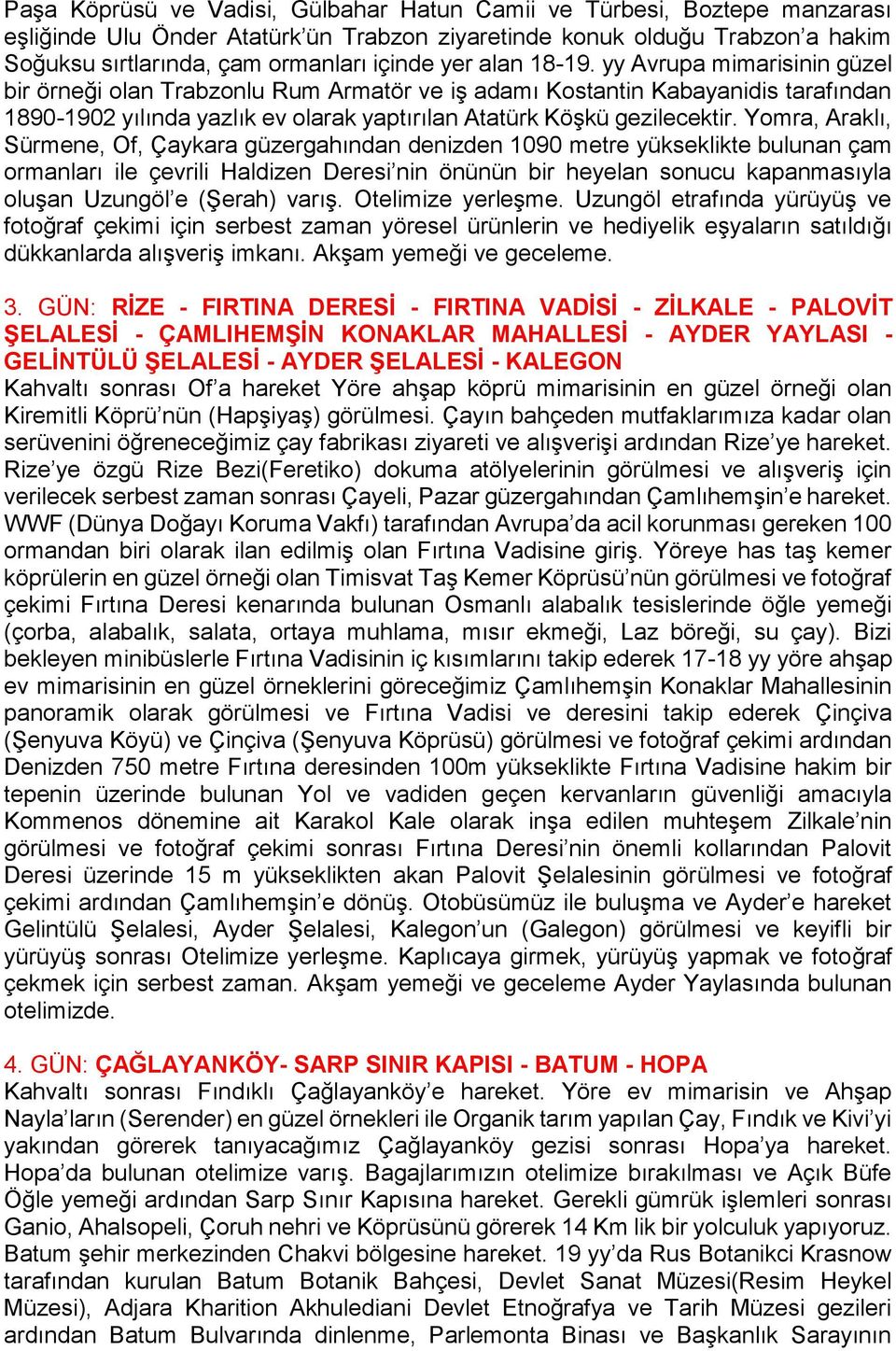 Yomra, Araklı, Sürmene, Of, Çaykara güzergahından denizden 1090 metre yükseklikte bulunan çam ormanları ile çevrili Haldizen Deresi nin önünün bir heyelan sonucu kapanmasıyla oluşan Uzungöl e (Şerah)