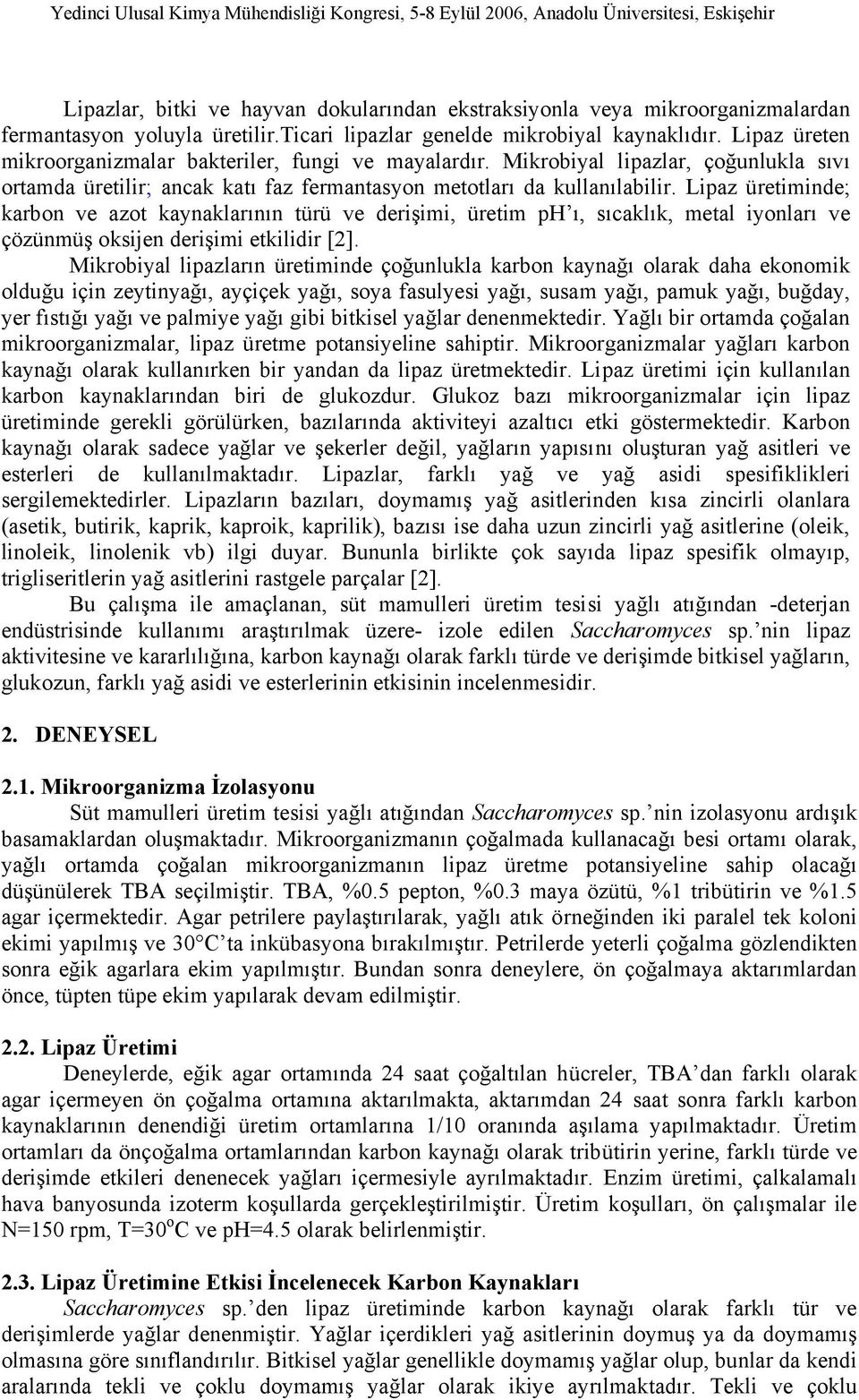 Lipaz üretiminde; karbon ve azot kaynaklarının türü ve derişimi, üretim ph ı, sıcaklık, metal iyonları ve çözünmüş oksijen derişimi etkilidir [2].