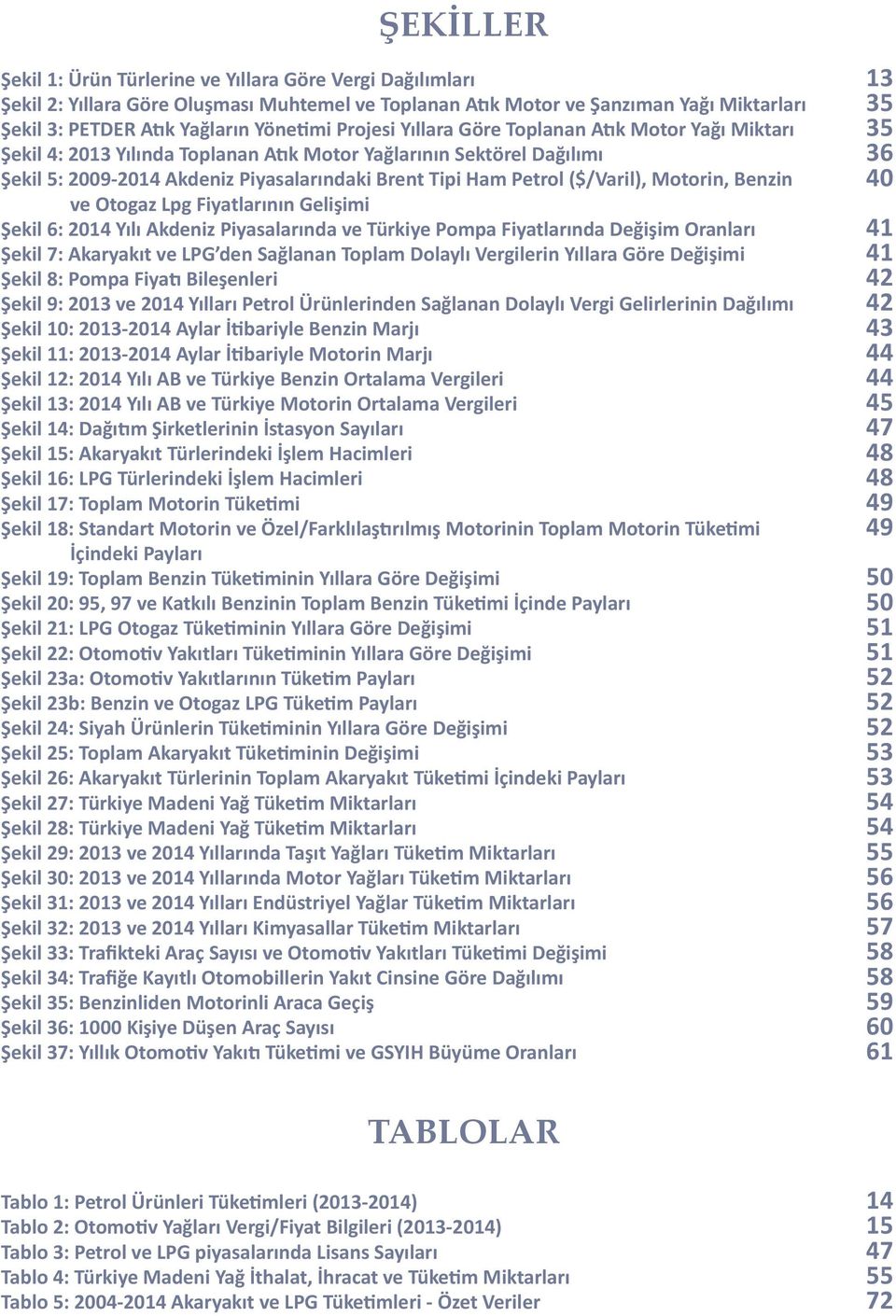 ($/Varil), Motorin, Benzin ve Otogaz Lpg Fiyatlarının Gelişimi Şekil 6: 2014 Yılı Akdeniz Piyasalarında ve Türkiye Pompa Fiyatlarında Değişim Oranları Şekil 7: Akaryakıt ve LPG den Sağlanan Toplam