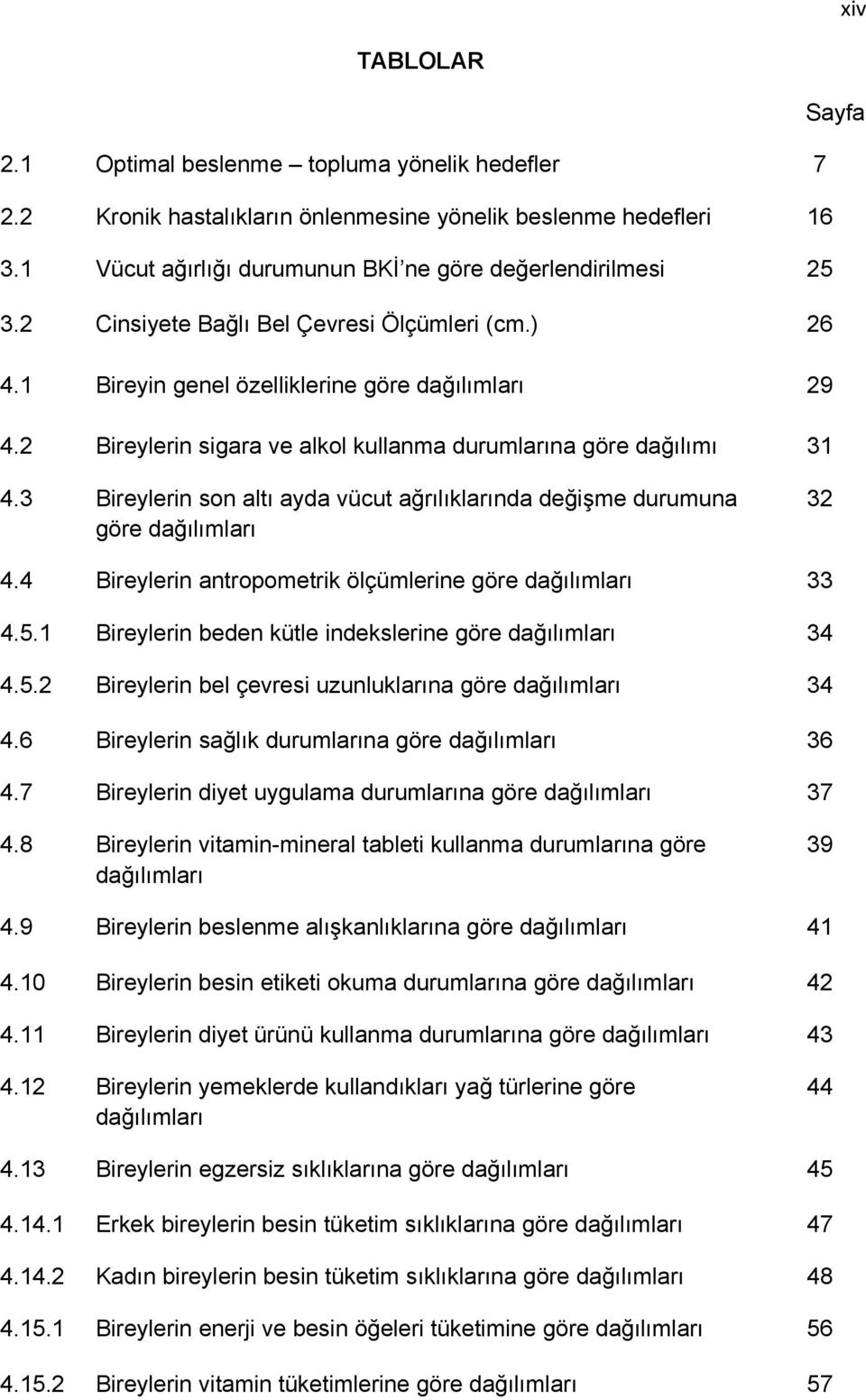 3 Bireylerin son altı ayda vücut ağrılıklarında değişme durumuna göre dağılımları 32 4.4 Bireylerin antropometrik ölçümlerine göre dağılımları 33 4.5.