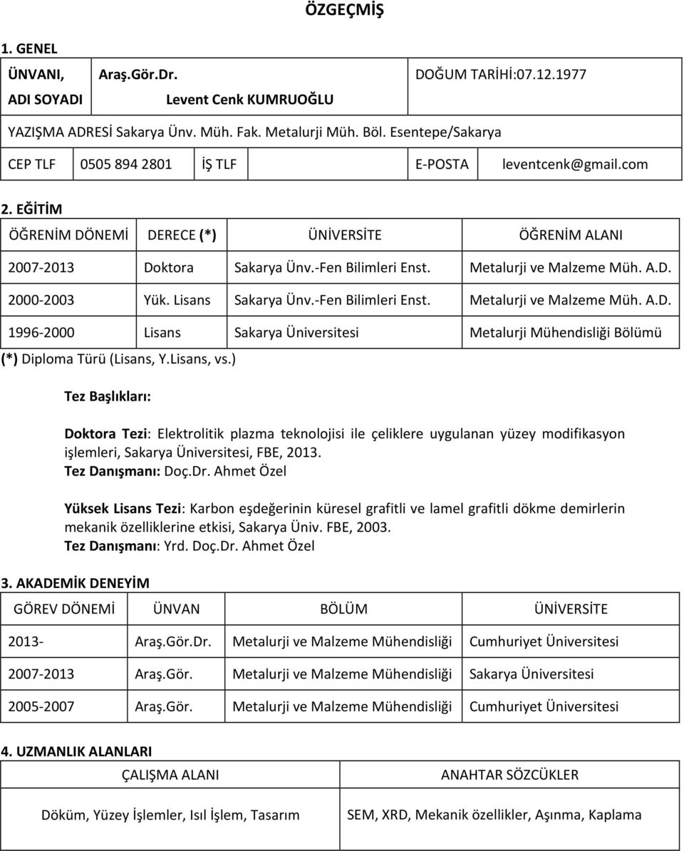 Metalurji ve Malzeme Müh. A.D. 2000-2003 Yük. Lisans Sakarya Ünv.- Fen Bilimleri Enst. Metalurji ve Malzeme Müh. A.D. 1996-2000 Lisans Sakarya Üniversitesi Metalurji Mühendisliği Bölümü (*) Diploma Türü (Lisans, Y.