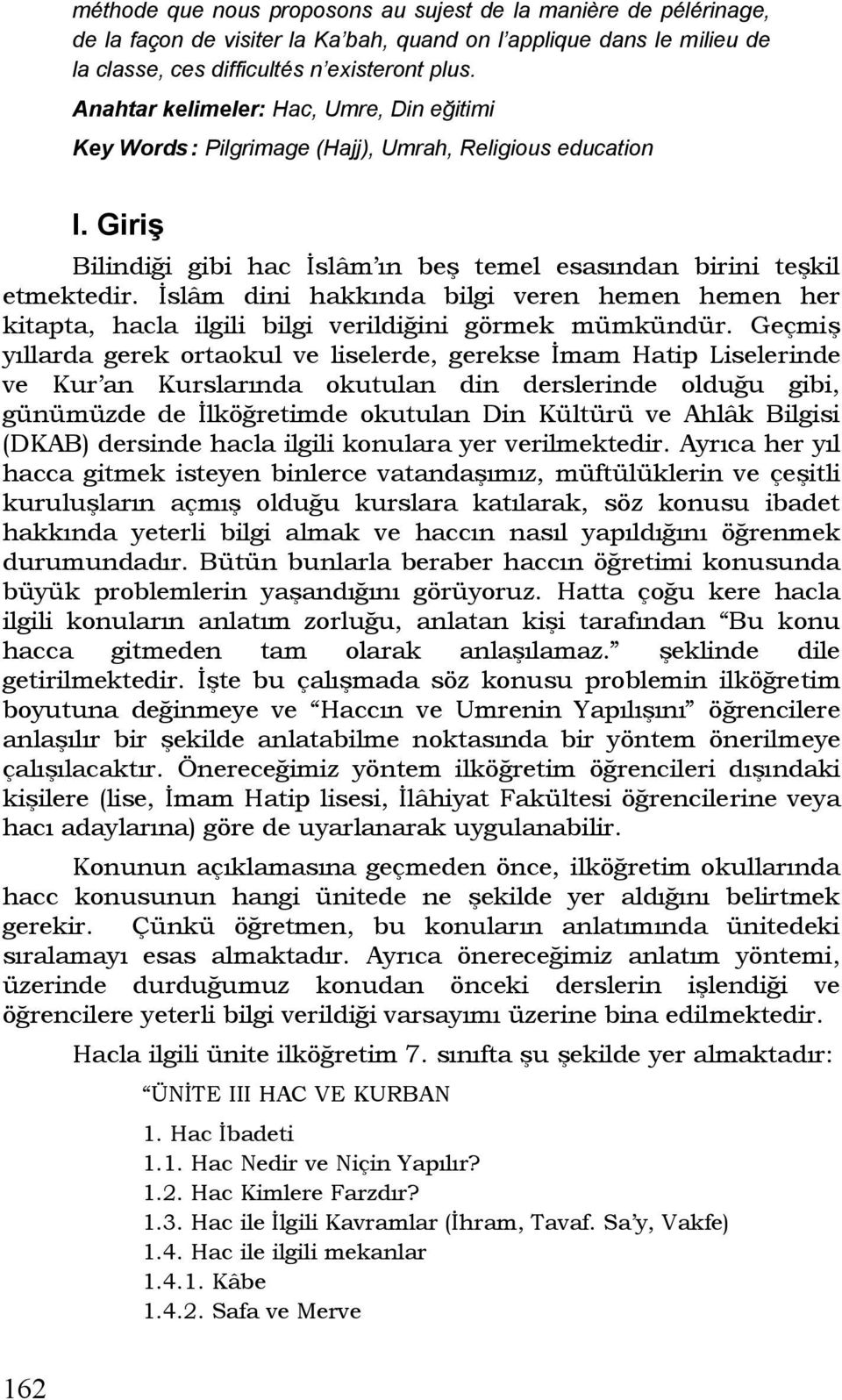 İslâm dini hakkında bilgi veren hemen hemen her kitapta, hacla ilgili bilgi verildiğini görmek mümkündür.