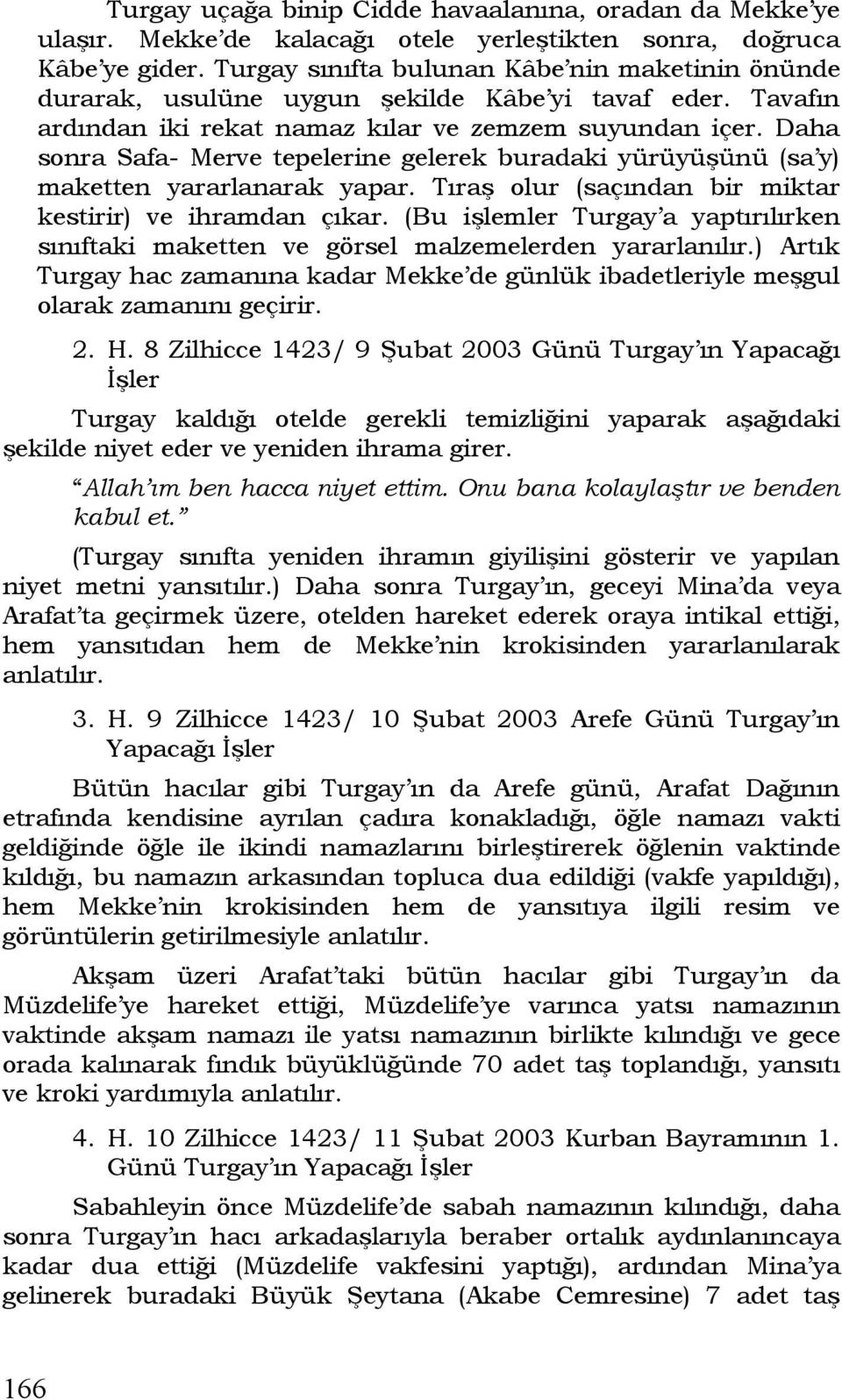 Daha sonra Safa- Merve tepelerine gelerek buradaki yürüyüşünü (sa y) maketten yararlanarak yapar. Tıraş olur (saçından bir miktar kestirir) ve ihramdan çıkar.