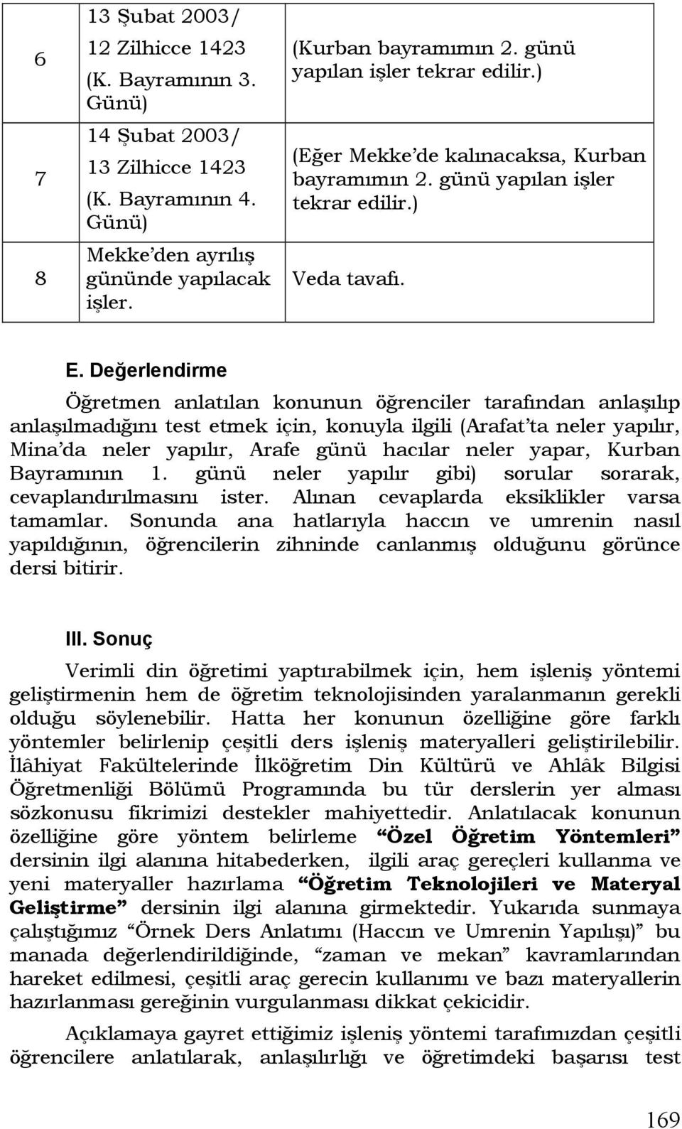 Değerlendirme Öğretmen anlatılan konunun öğrenciler tarafından anlaşılıp anlaşılmadığını test etmek için, konuyla ilgili (Arafat ta neler yapılır, Mina da neler yapılır, Arafe günü hacılar neler