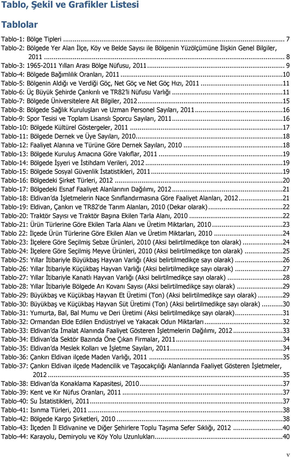 ..11 Tablo-6: Üç Büyük Şehirde Çankırılı ve TR82 li Nüfusu Varlığı...11 Tablo-7: Bölgede Üniversitelere Ait Bilgiler, 2012...15 Tablo-8: Bölgede Sağlık Kuruluşları ve Uzman Personel Sayıları, 2011.