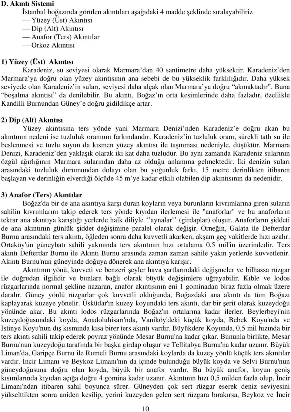 Daha yüksek seviyede olan Karadeniz in suları, seviyesi daha alçak olan Marmara ya doğru akmaktadır. Buna boşalma akıntısı da denilebilir.