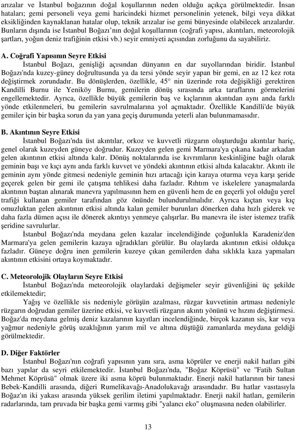 Bunların dışında ise İstanbul Boğazı nın doğal koşullarının (coğrafi yapısı, akıntıları, meteorolojik şartları, yoğun deniz trafiğinin etkisi vb.) seyir emniyeti açısından zorluğunu da sayabiliriz. A.