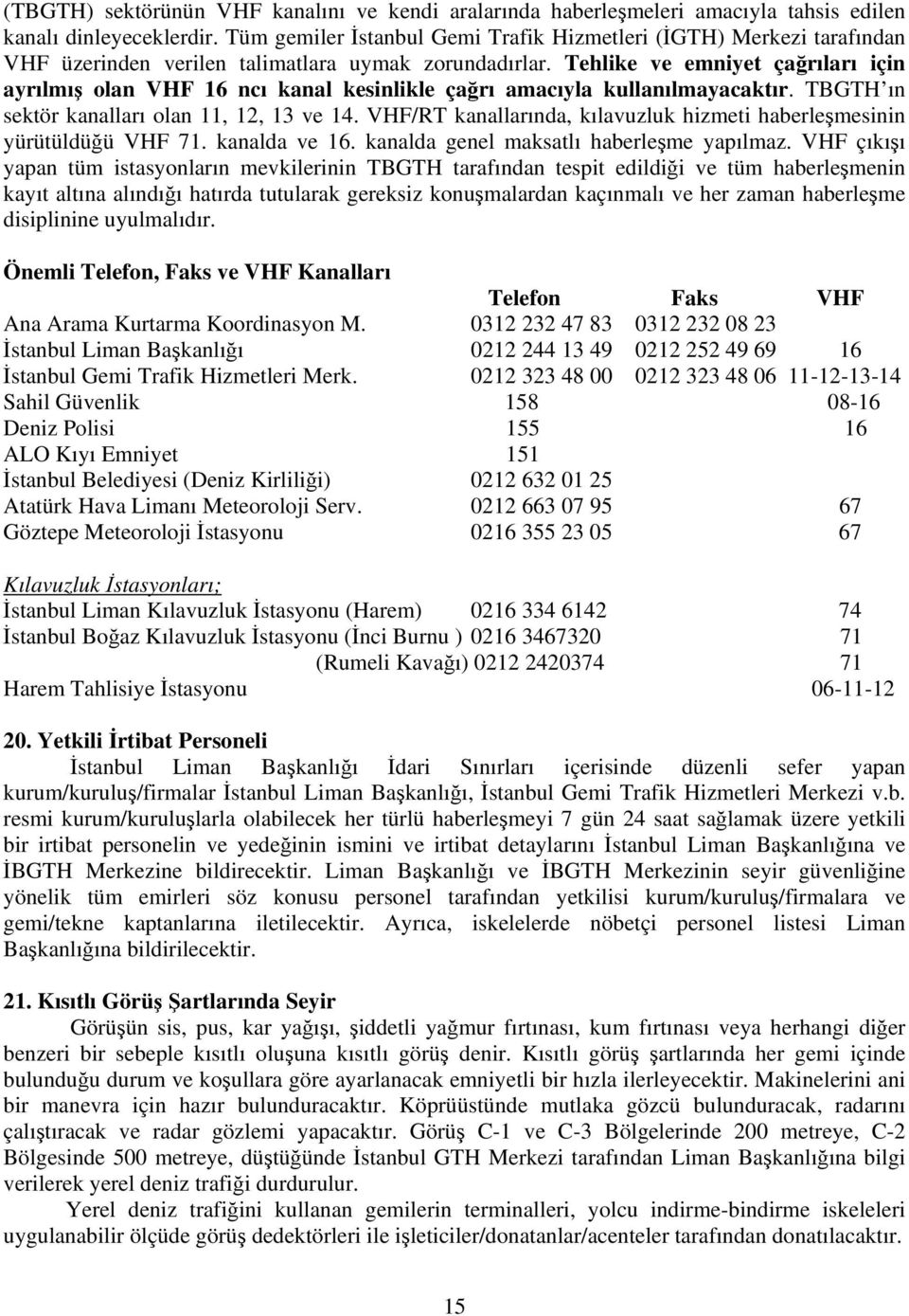 Tehlike ve emniyet çağrıları için ayrılmış olan VHF 16 ncı kanal kesinlikle çağrı amacıyla kullanılmayacaktır. TBGTH ın sektör kanalları olan 11, 12, 13 ve 14.