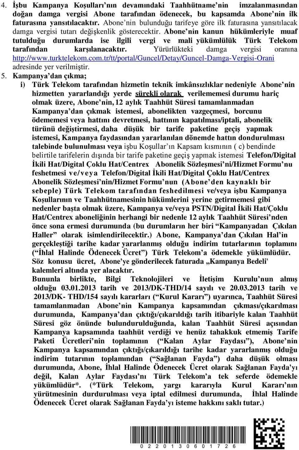 Abone nin kanun hükümleriyle muaf tutulduğu durumlarda ise ilgili vergi ve mali yükümlülük Türk Telekom tarafından karşılanacaktır. Yürürlükteki damga vergisi oranına http://www.turktelekom.com.