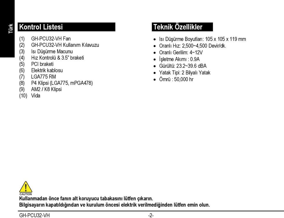 Boyutları: 105 x 105 x 119 mm Oranlı Hız: 2,500~4,500 Devir/dk. Oranlı Gerilim: 4~12V İşletme Akımı : 0.9A Gürültü: 23.2~39.