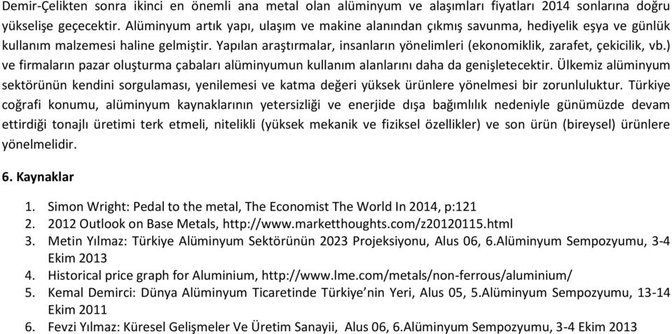 Yapılan araştırmalar, insanların yönelimleri (ekonomiklik, zarafet, çekicilik, vb.) ve firmaların pazar oluşturma çabaları alüminyumun kullanım alanlarını daha da genişletecektir.