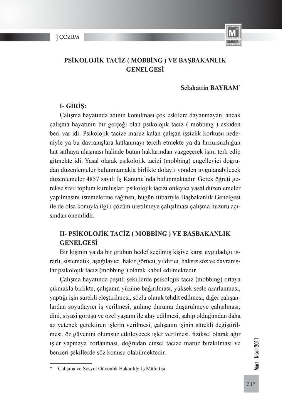 Psikolojik tacize maruz kalan çalışan işsizlik korkusu nedeniyle ya bu davranışlara katlanmayı tercih etmekte ya da huzursuzluğun hat safhaya ulaşması halinde bütün haklarından vazgeçerek işini terk