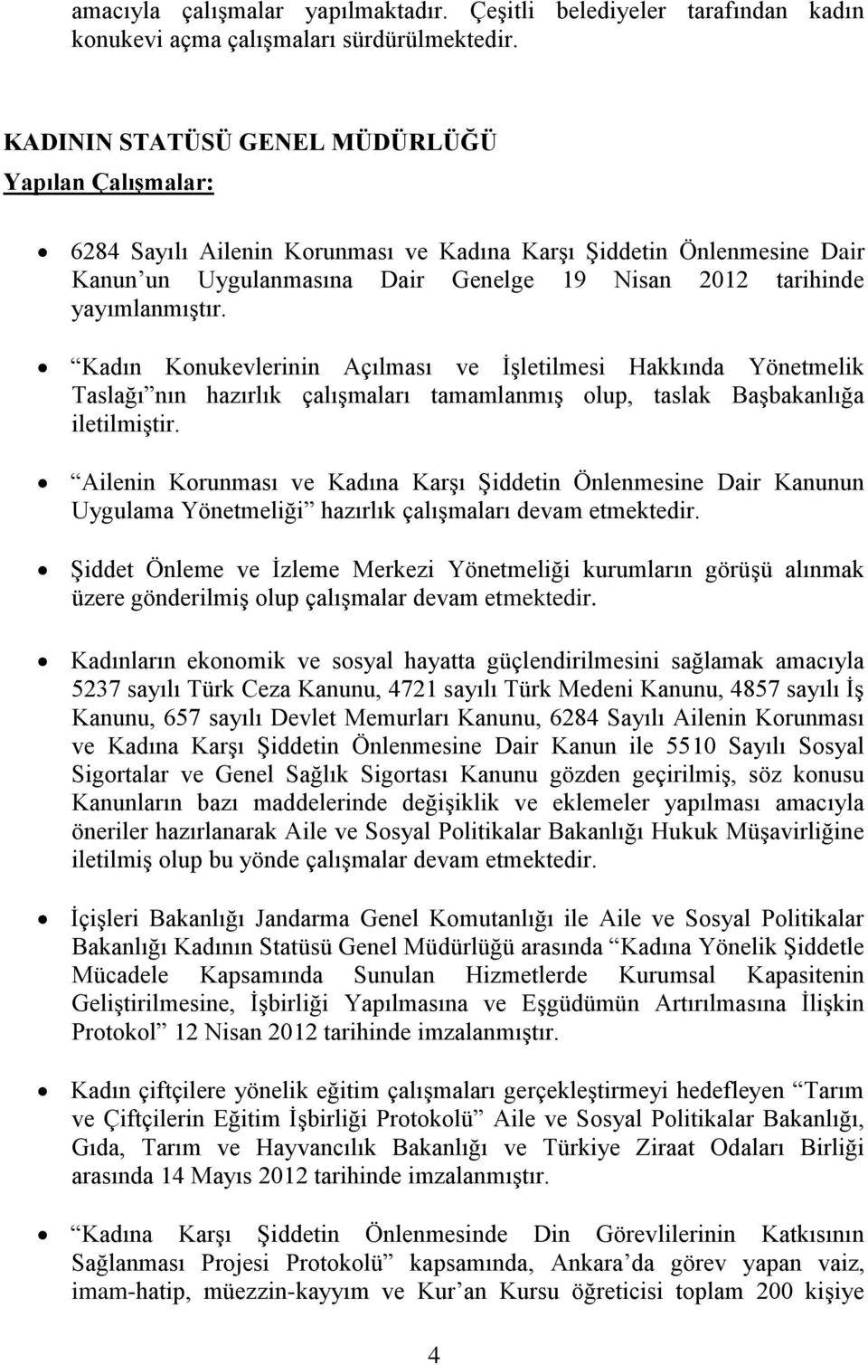 Kadın Konukevlerinin Açılması ve İşletilmesi Hakkında Yönetmelik Taslağı nın hazırlık çalışmaları tamamlanmış olup, taslak Başbakanlığa iletilmiştir.