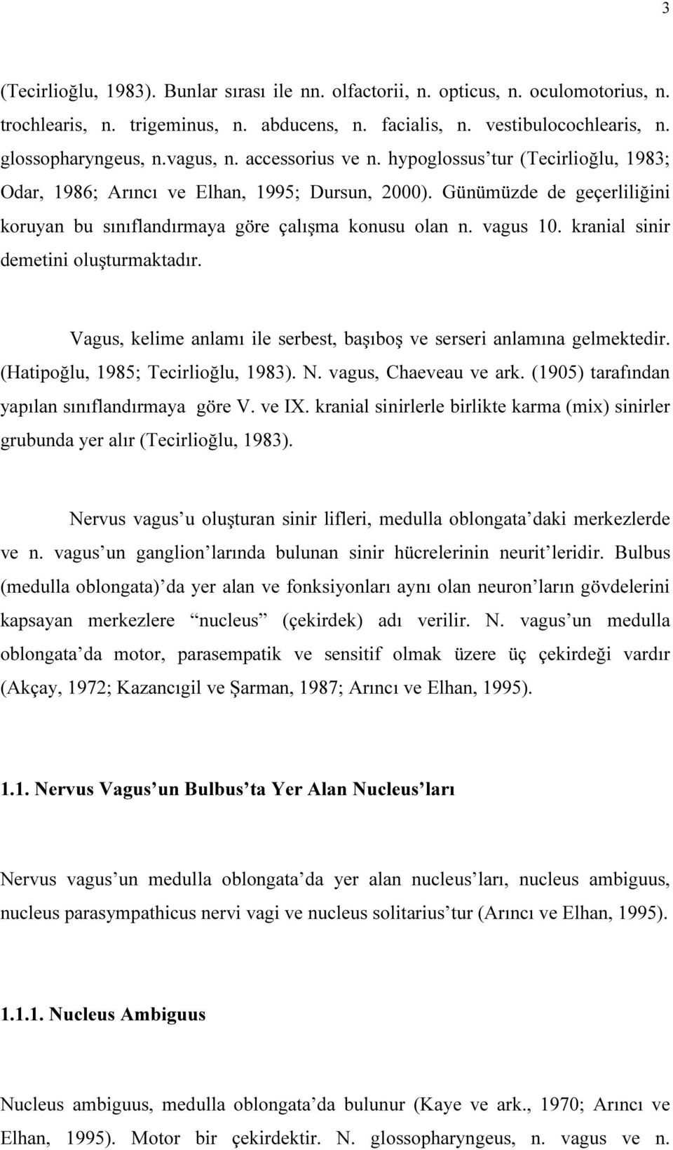 kranial sinir demetini oluşturmaktadır. Vagus, kelime anlamı ile serbest, başıboş ve serseri anlamına gelmektedir. (Hatipoğlu, 1985; Tecirlioğlu, 1983). N. vagus, Chaeveau ve ark.