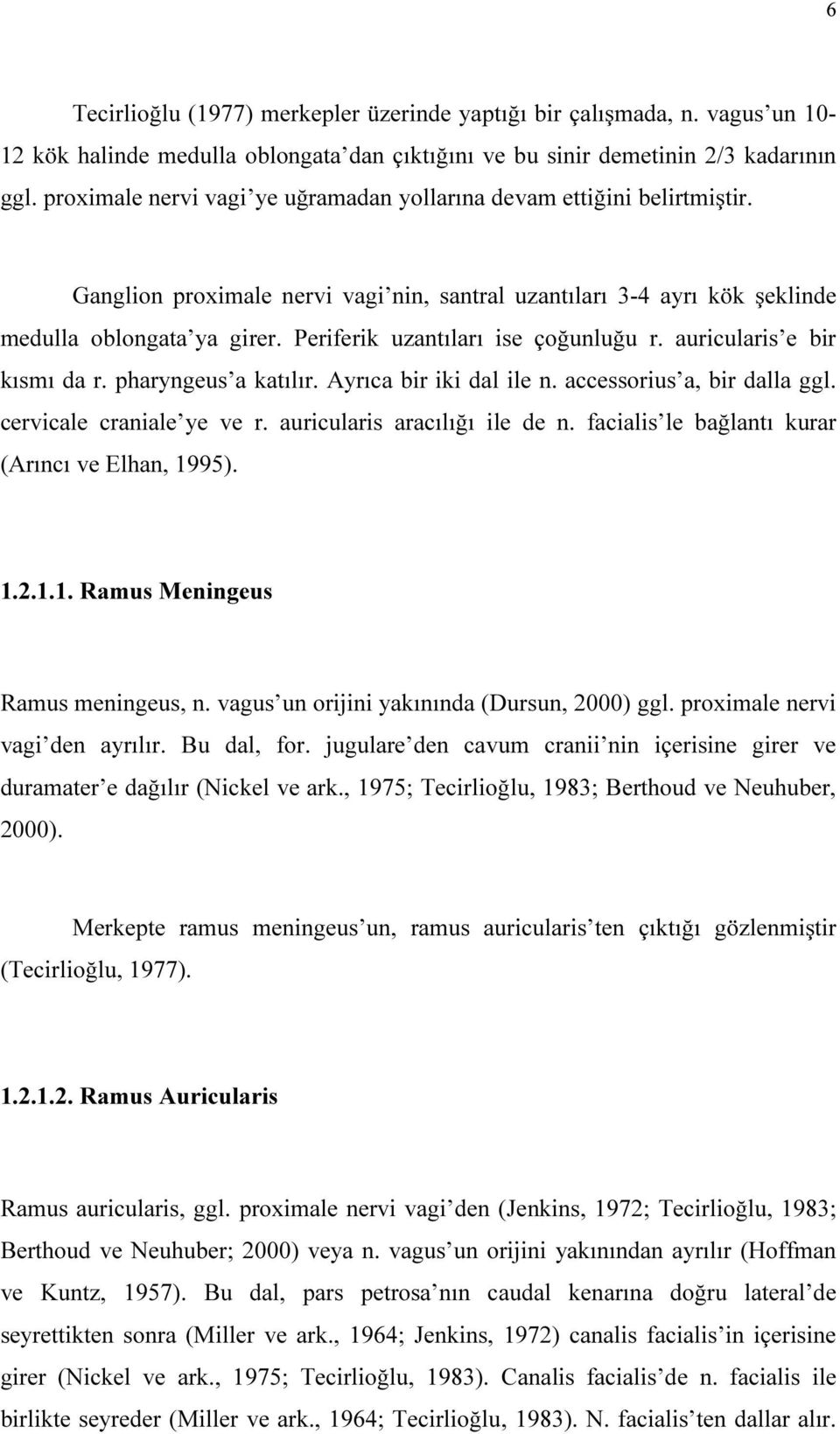 Periferik uzantıları ise çoğunluğu r. auricularis e bir kısmı da r. pharyngeus a katılır. Ayrıca bir iki dal ile n. accessorius a, bir dalla ggl. cervicale craniale ye ve r.