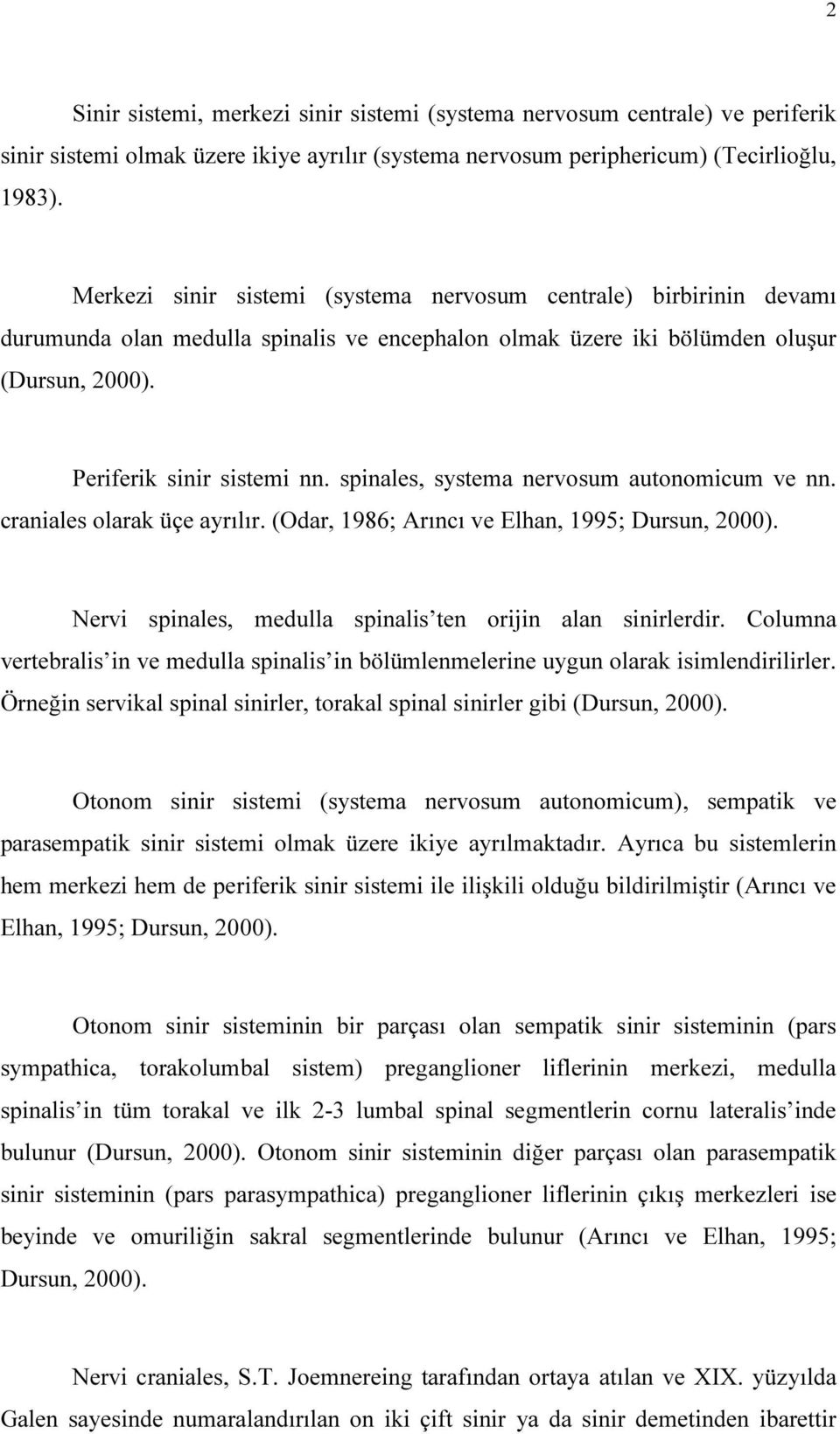 spinales, systema nervosum autonomicum ve nn. craniales olarak üçe ayrılır. (Odar, 1986; Arıncı ve Elhan, 1995; Dursun, 2000). Nervi spinales, medulla spinalis ten orijin alan sinirlerdir.