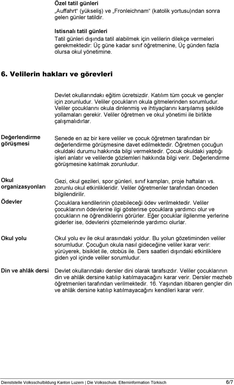 Velilerin hakları ve görevleri Devlet okullarındakı eğitim ücretsizdir. Katılım tüm çocuk ve gençler için zorunludur. Veliler çocukların okula gitmelerinden sorumludur.