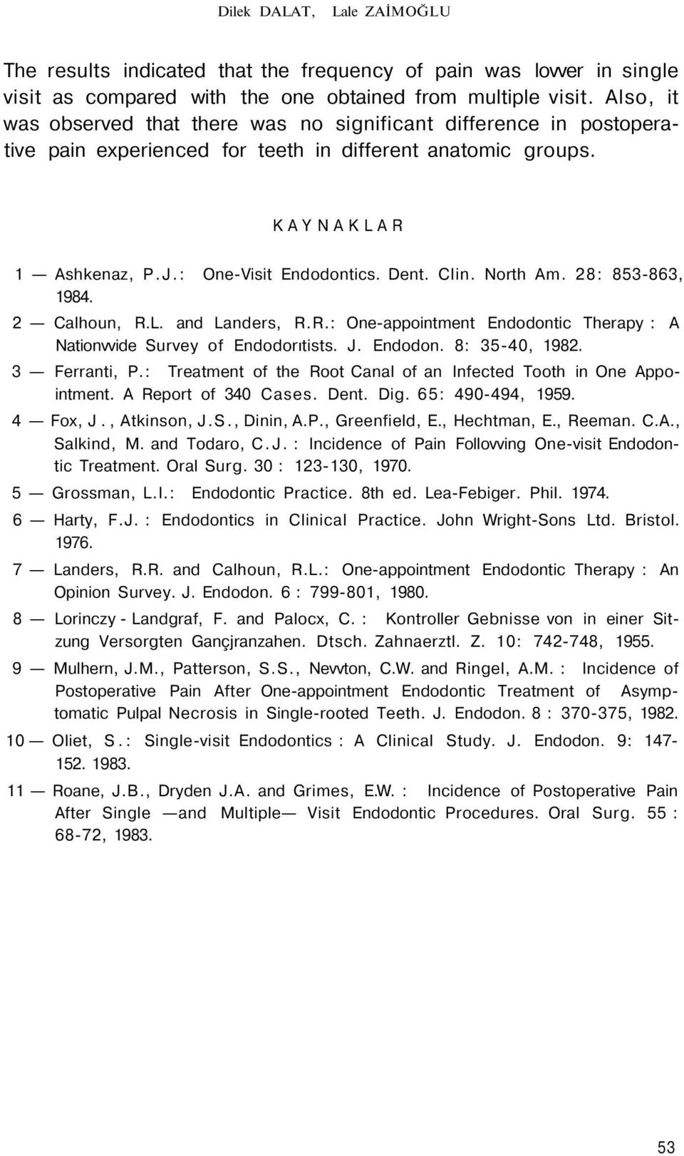 North Am. 28: 853-863, 1984. 2 Calhoun, R.L. and Landers, R.R.: One-appointment Endodontic Therapy : A Nationvvide Survey of Endodorıtists. J. Endodon. 8: 35-40, 1982. 3 Ferranti, P.