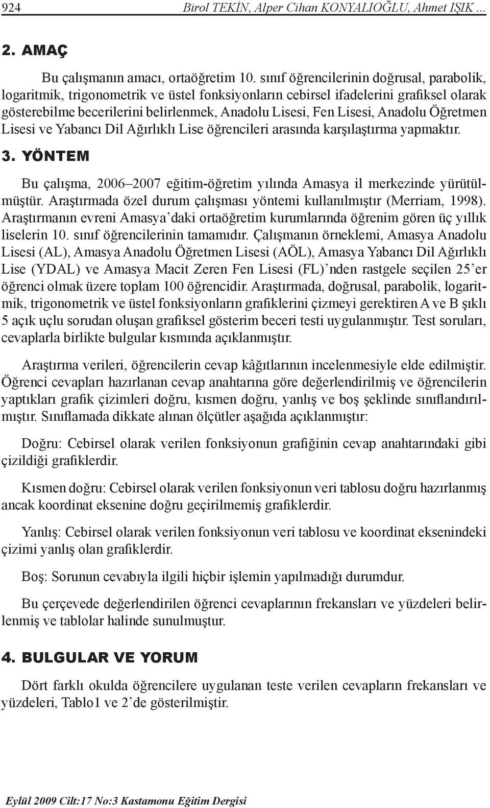 Anadolu Öğretmen Lisesi ve Yabancı Dil Ağırlıklı Lise öğrencileri arasında karşılaştırma yapmaktır. 3. YÖNTEM Bu çalışma, 2006 2007 eğitim-öğretim yılında Amasya il merkezinde yürütülmüştür.