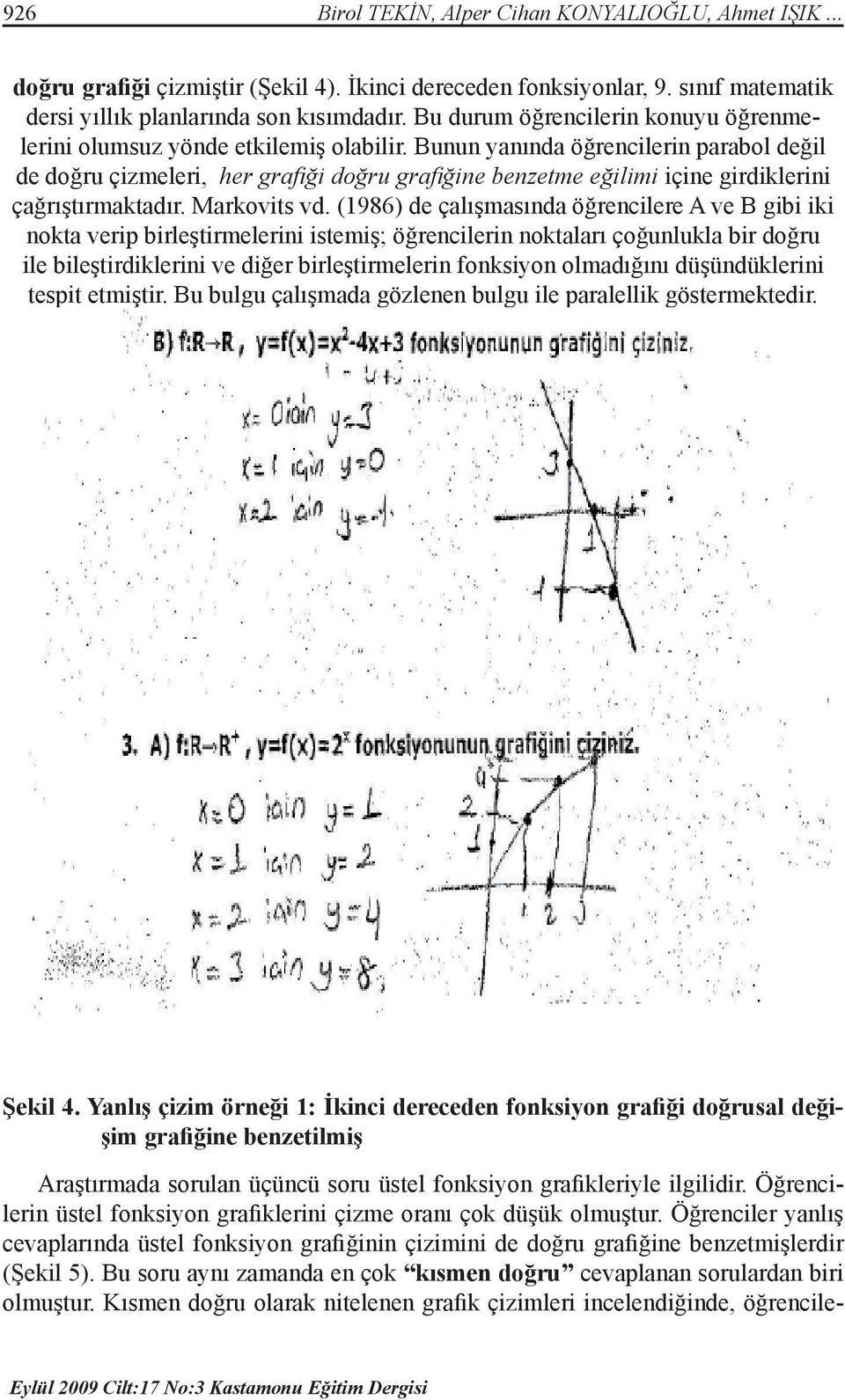 Bunun yanında öğrencilerin parabol değil de doğru çizmeleri, her grafiği doğru grafiğine benzetme eğilimi içine girdiklerini çağrıştırmaktadır. Markovits vd.