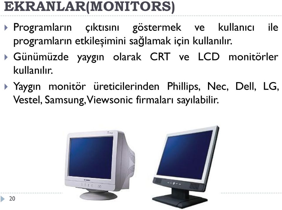 Günümüzde yaygın olarak CRT ve LCD monitörler kullanılır.
