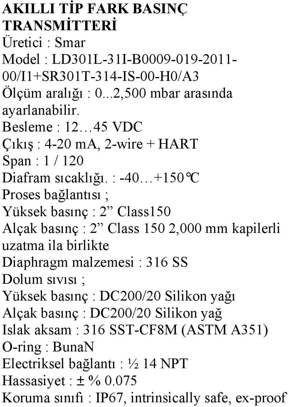 : -40 +150 C Proses bağlantısı ; Yüksek basınç : 2 Class150 Alçak basınç : 2 Class 150 2,000 mm kapilerli uzatma ila birlikte Diaphragm malzemesi : 316 SS Dolum